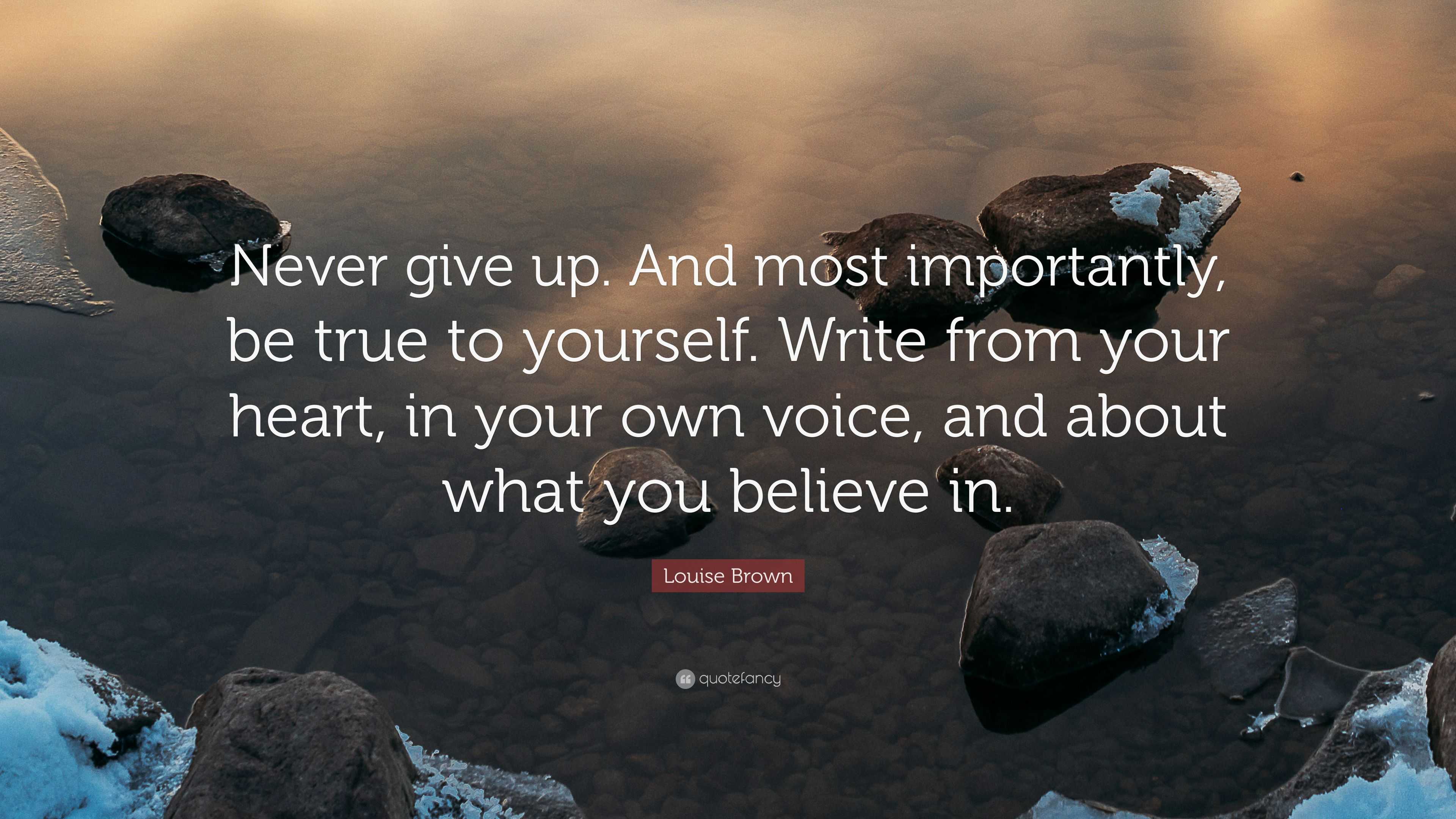 Louise Brown Quote: “Never give up. And most importantly, be true to ...