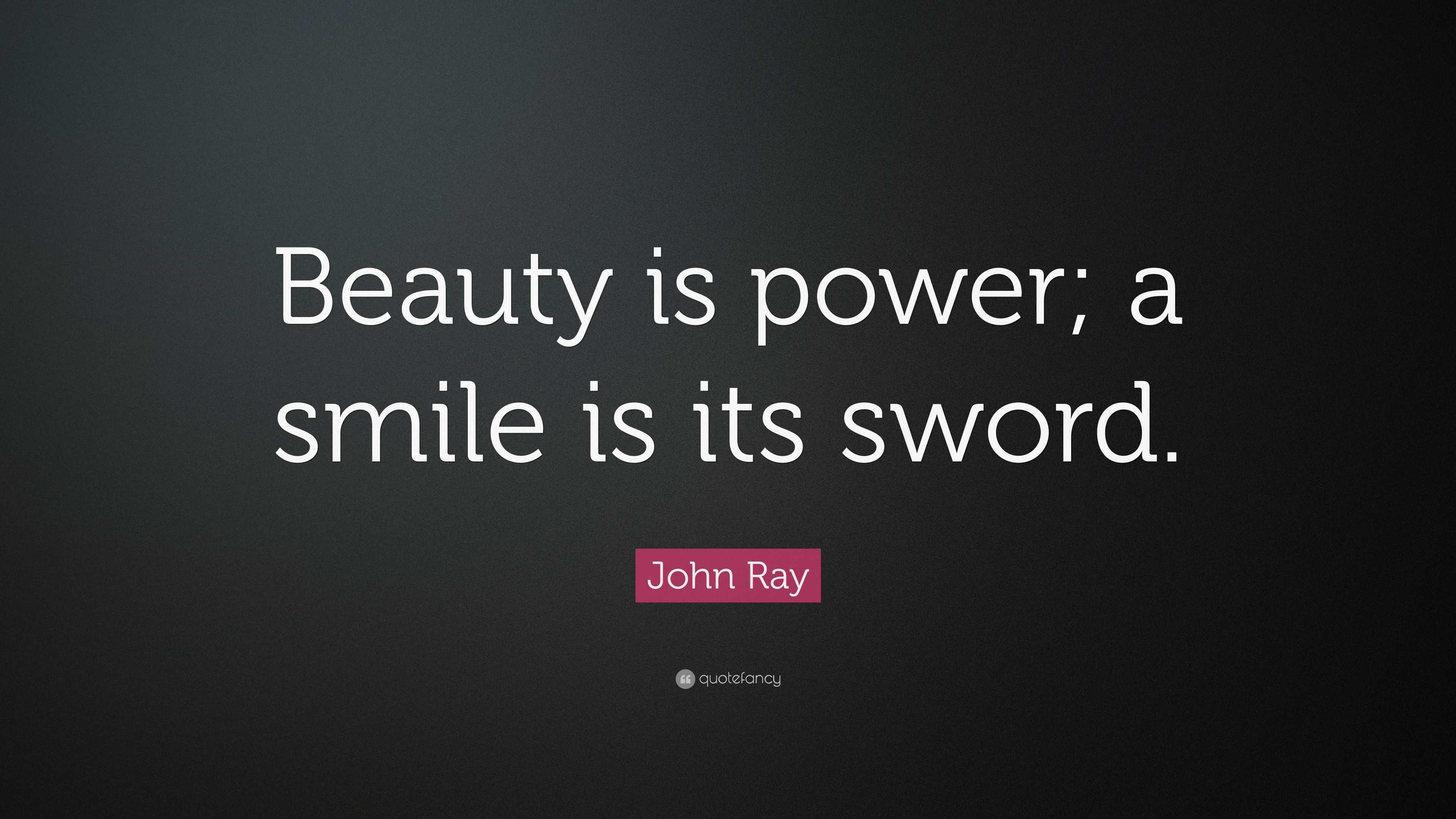 John Ray Quote: “Beauty is power; a smile is its sword.”