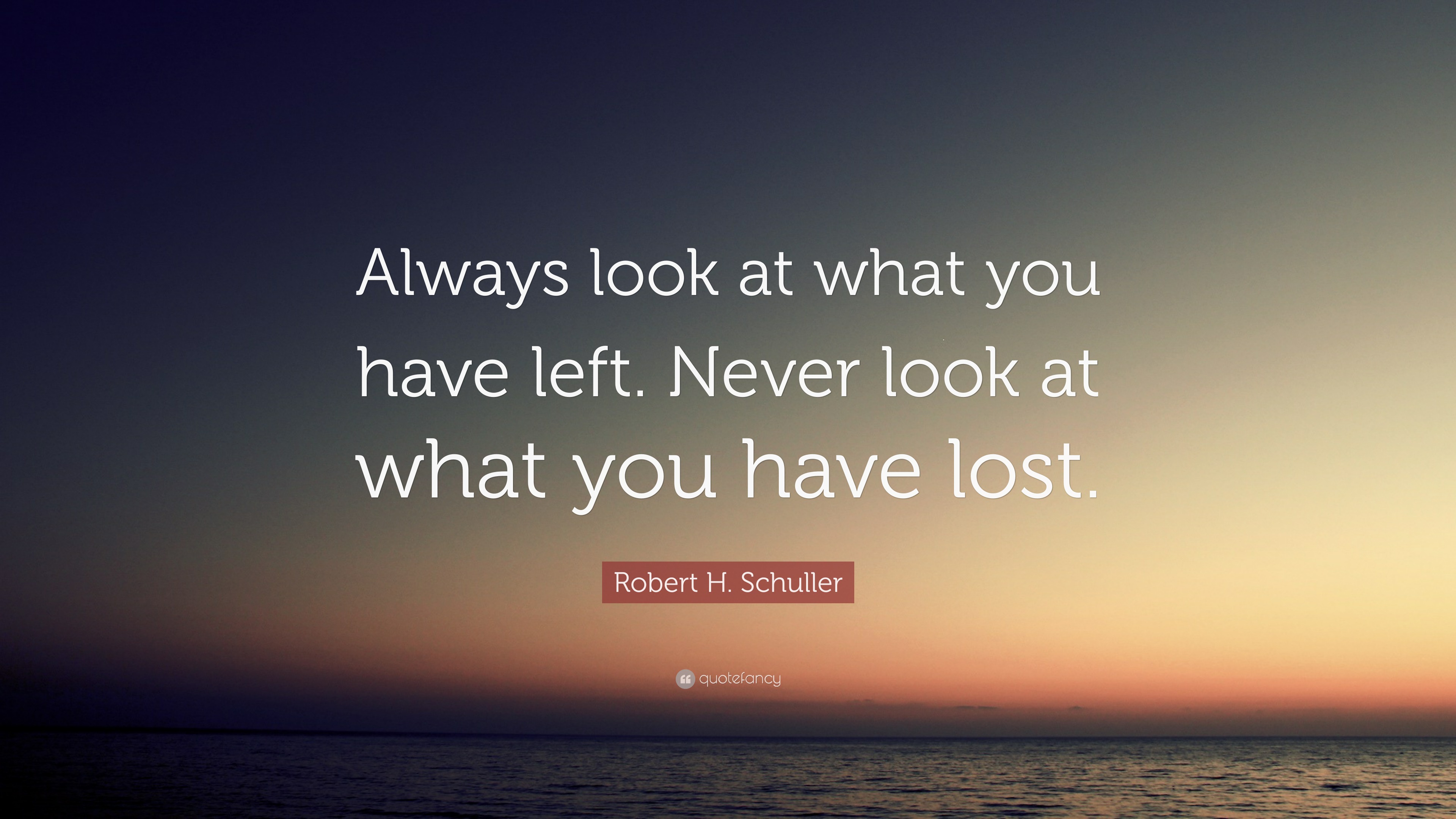 Robert H. Schuller Quote: “Always look at what you have left. Never ...