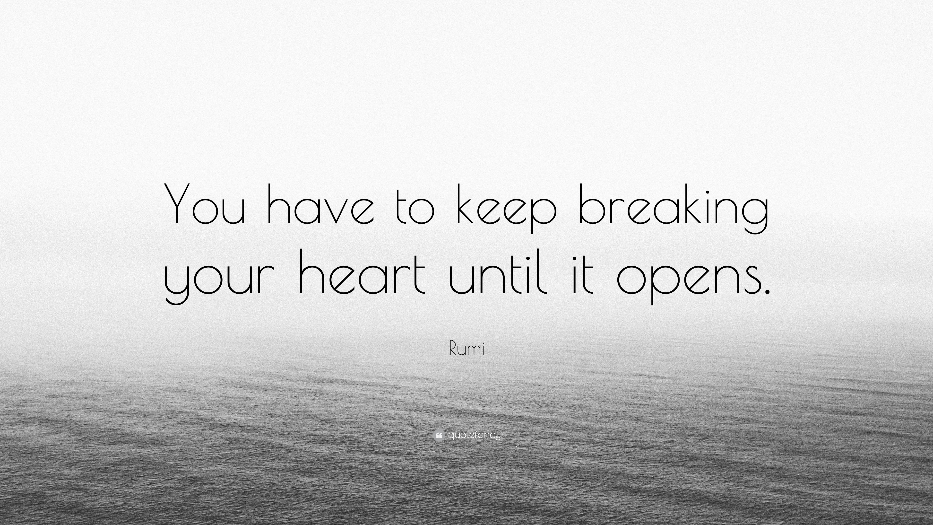 Rumi Quote: “You have to keep breaking your heart until it opens.” (12