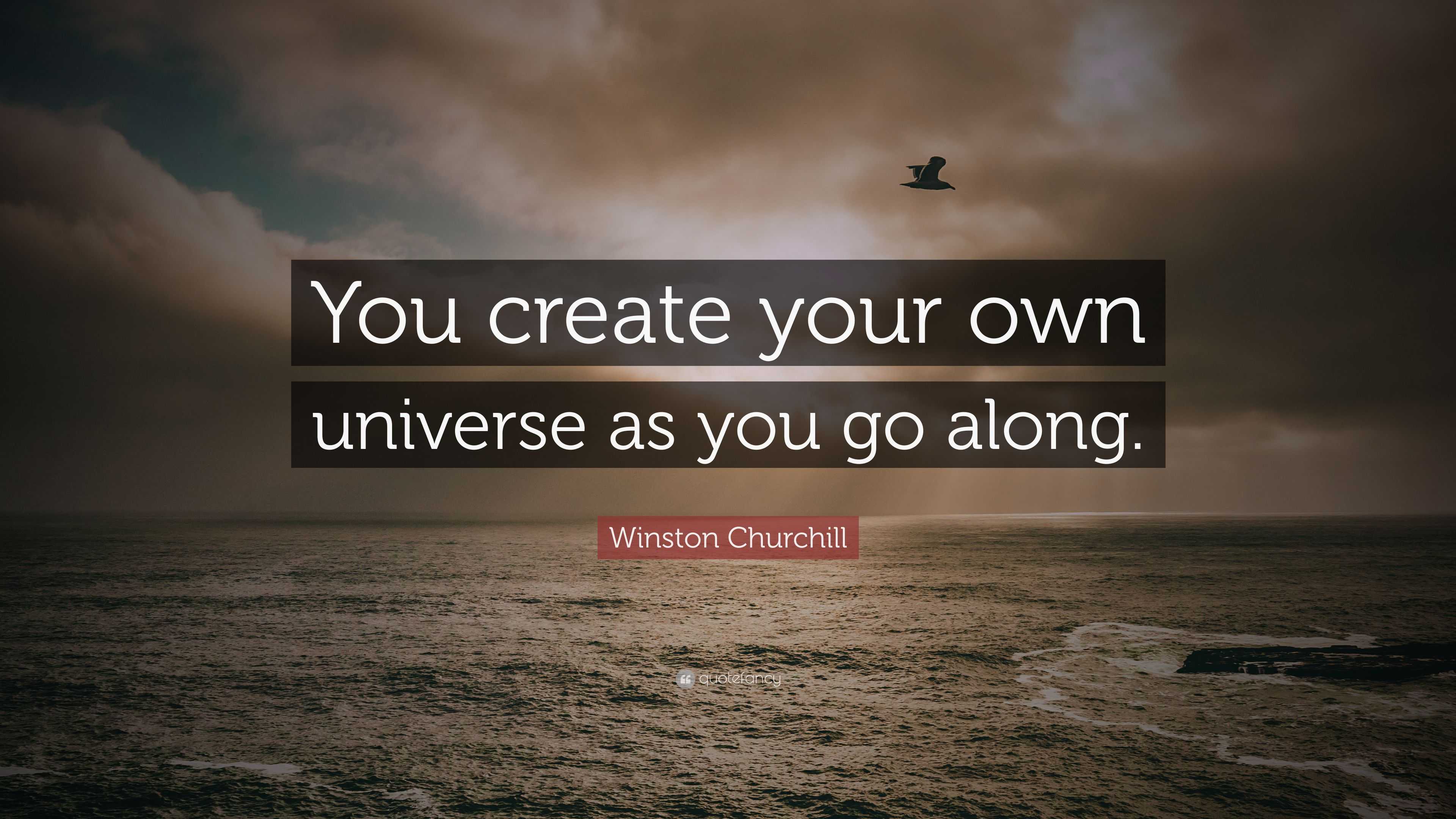 Winston Churchill Quote: “You create your own universe as you go along.”