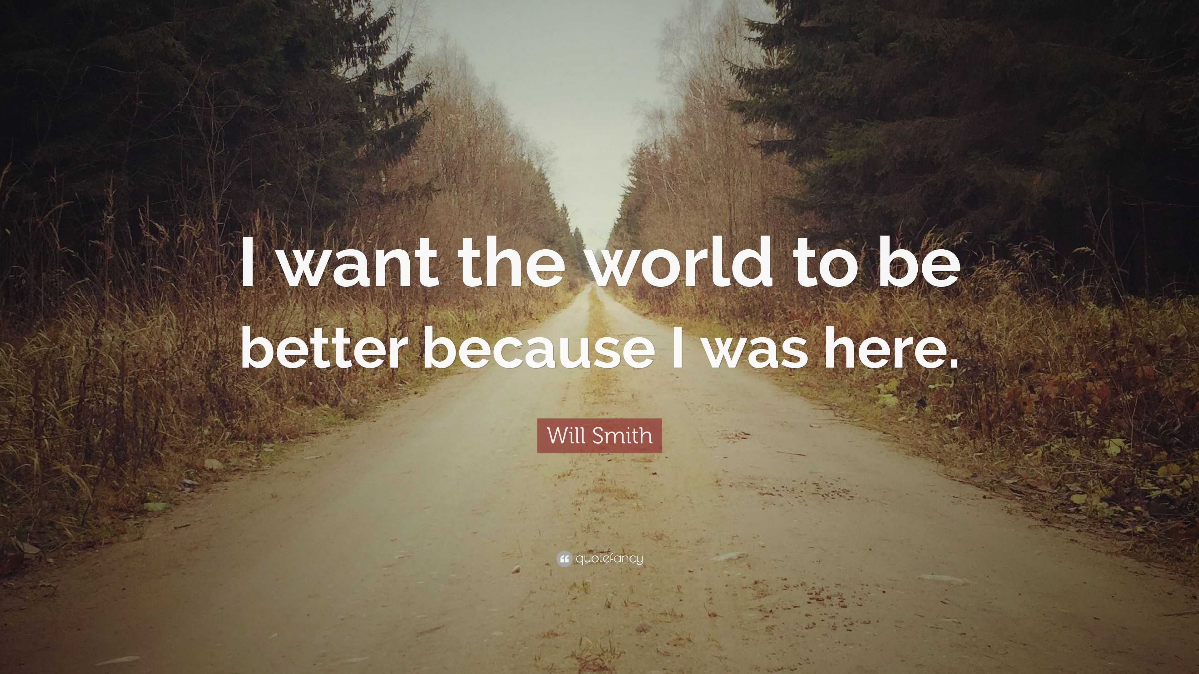 Will Smith Quote: “I want the world to be better because I was here.”