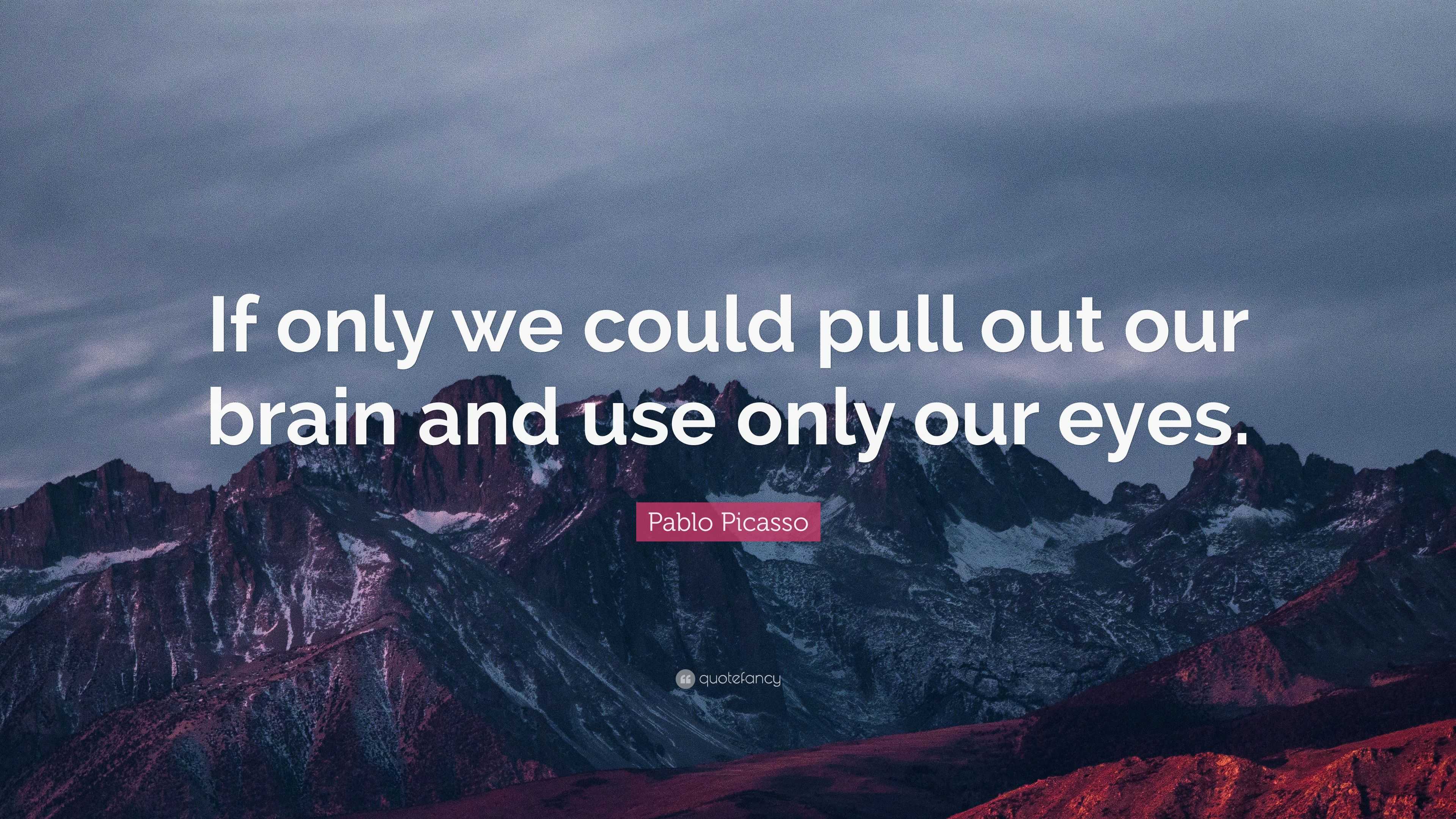 Pablo Picasso Quote: “If only we could pull out our brain and use only ...