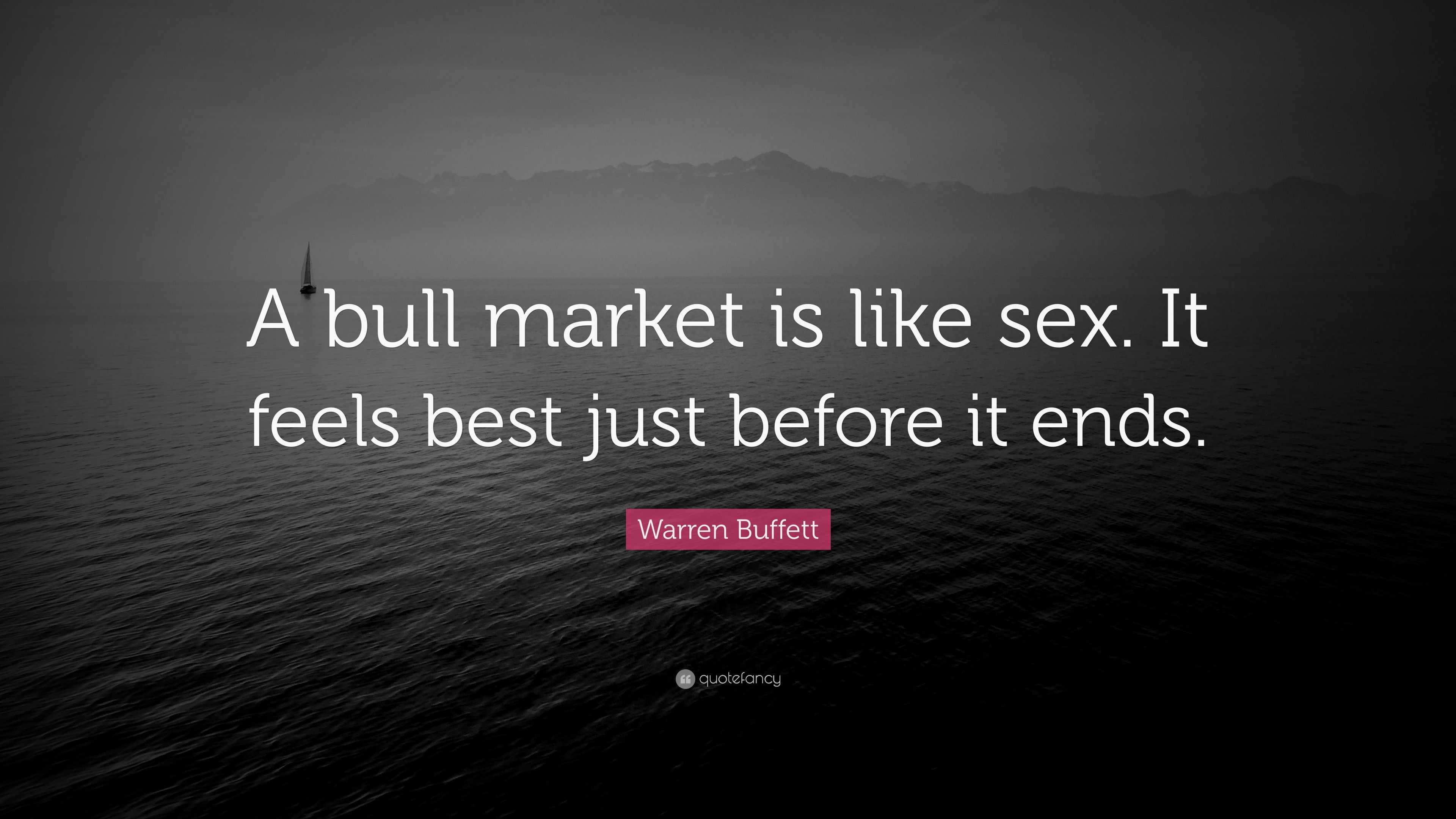 Warren Buffett Quote: “A bull market is like sex. It feels best just before  it ends.”