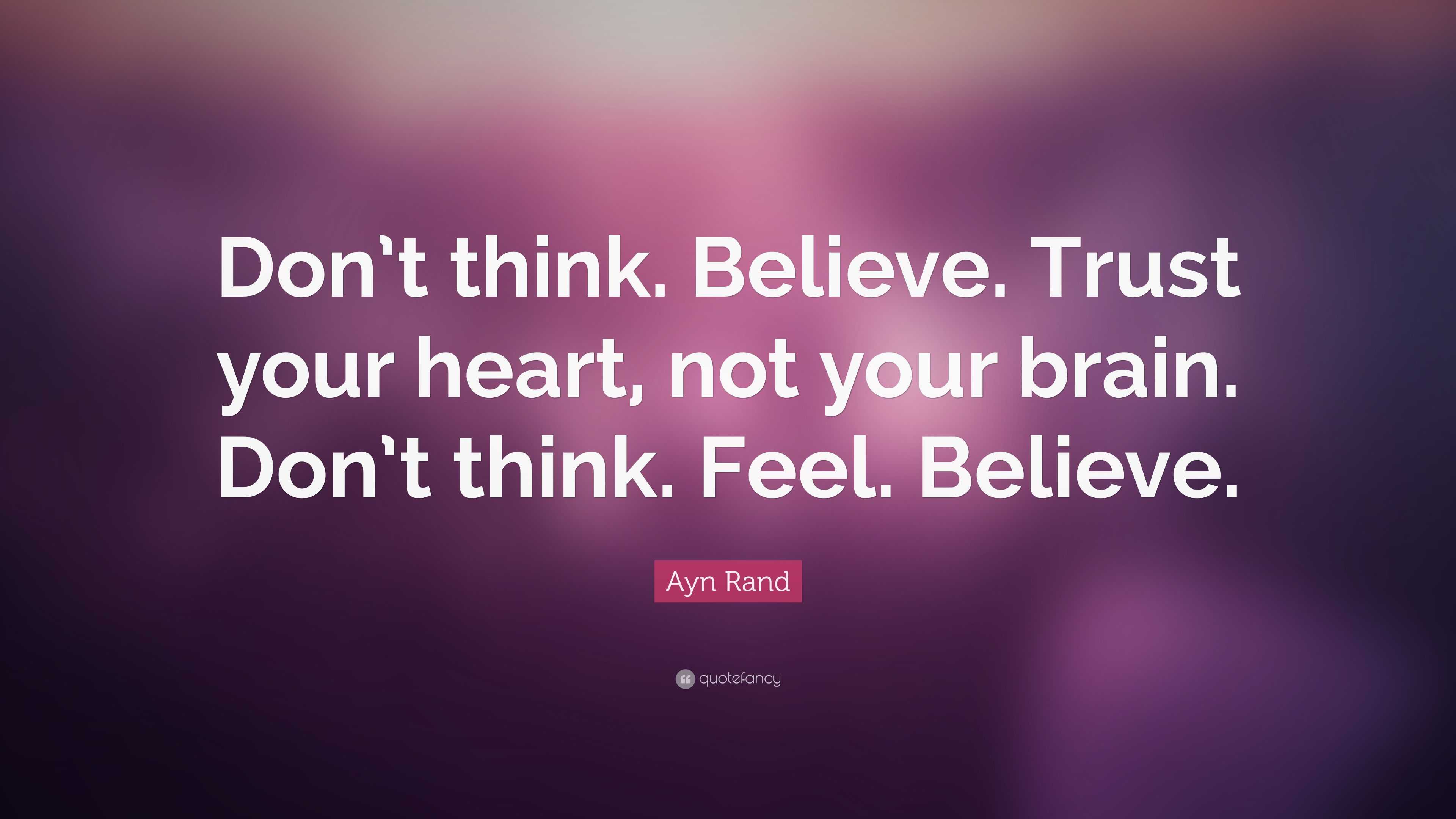 Ayn Rand Quote: “Don’t think. Believe. Trust your heart, not your brain ...