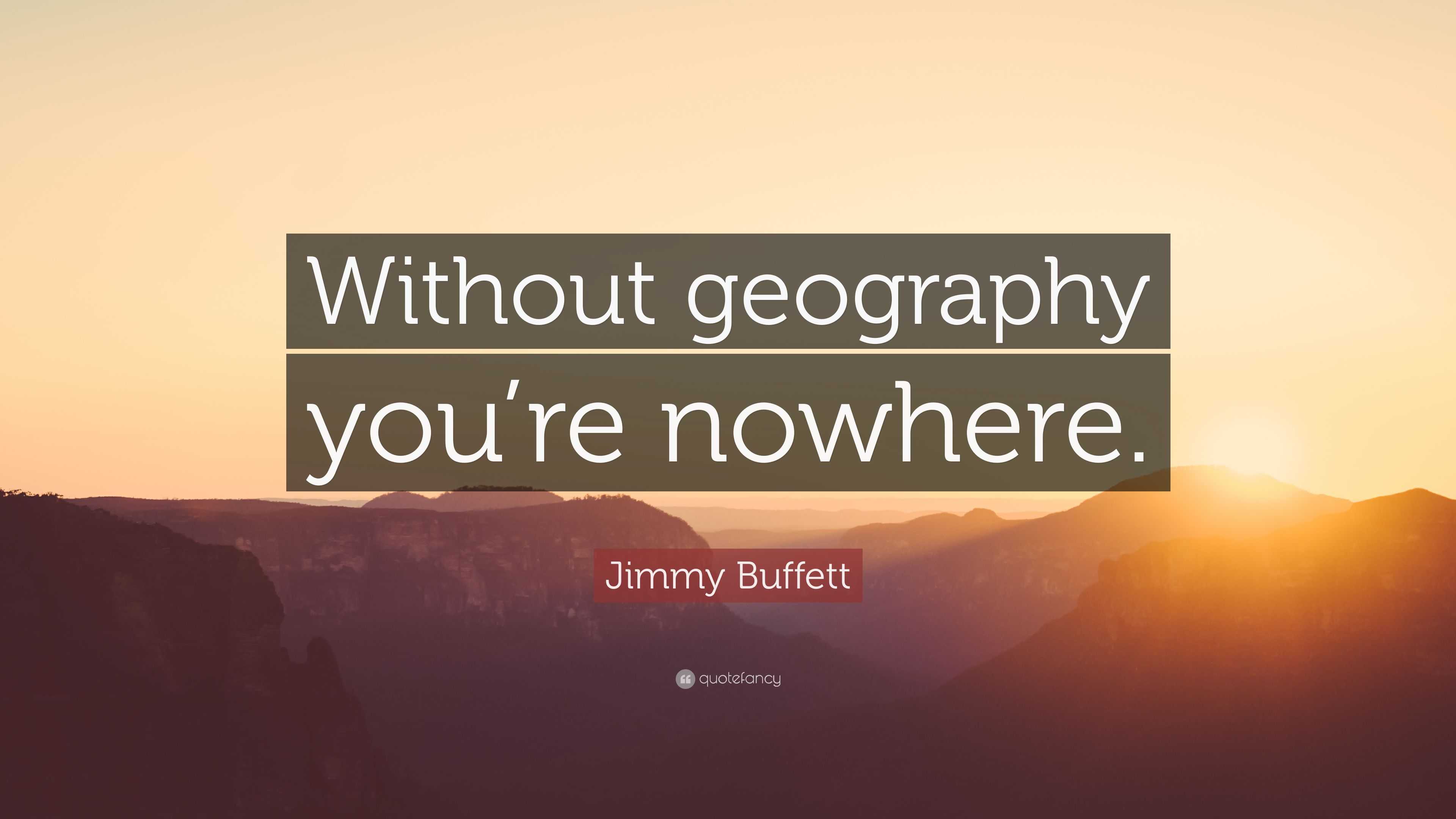 Jimmy Buffett Quote: “Without geography you’re nowhere.”