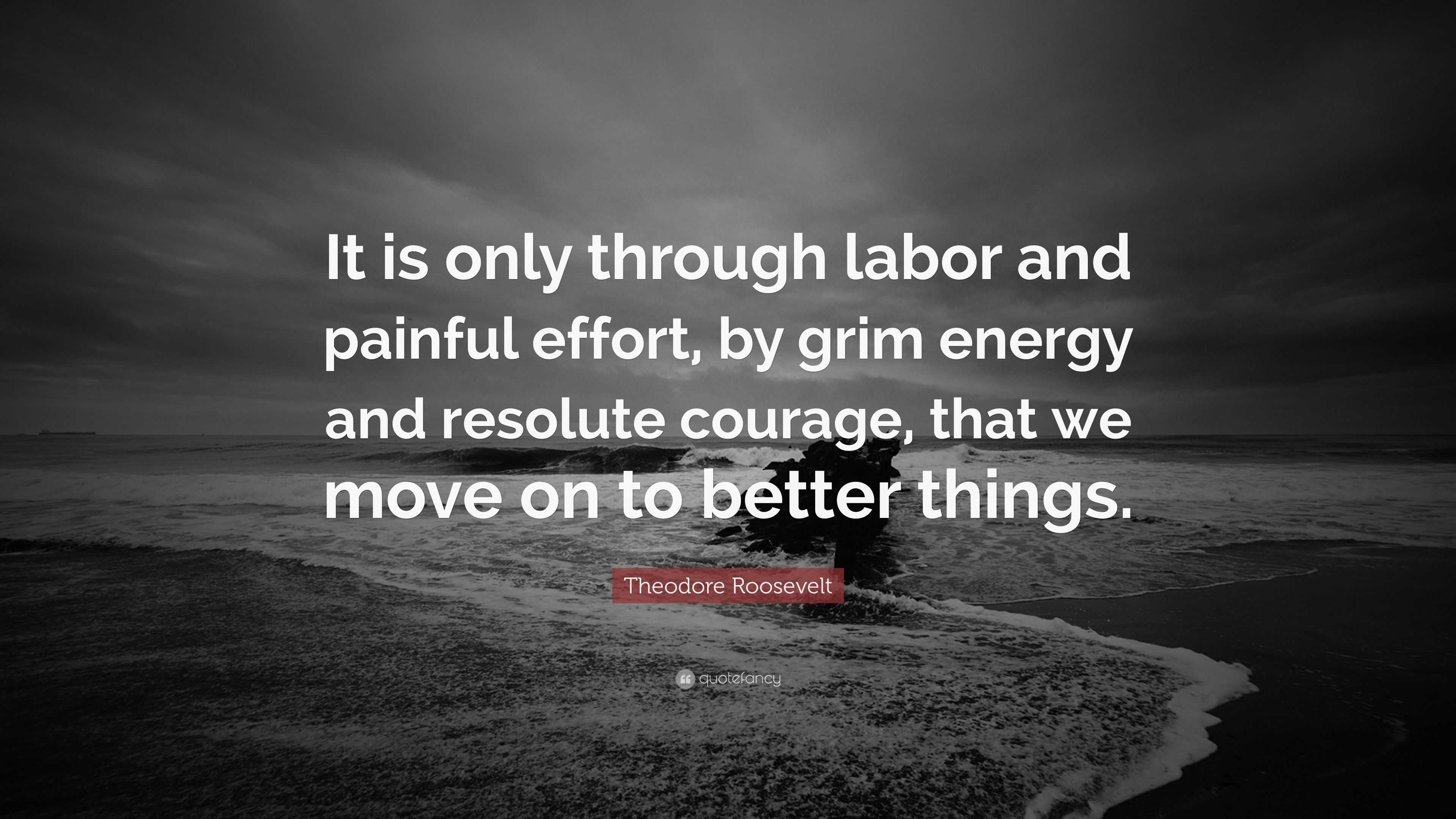 Theodore Roosevelt Quote: “It is only through labor and painful effort ...
