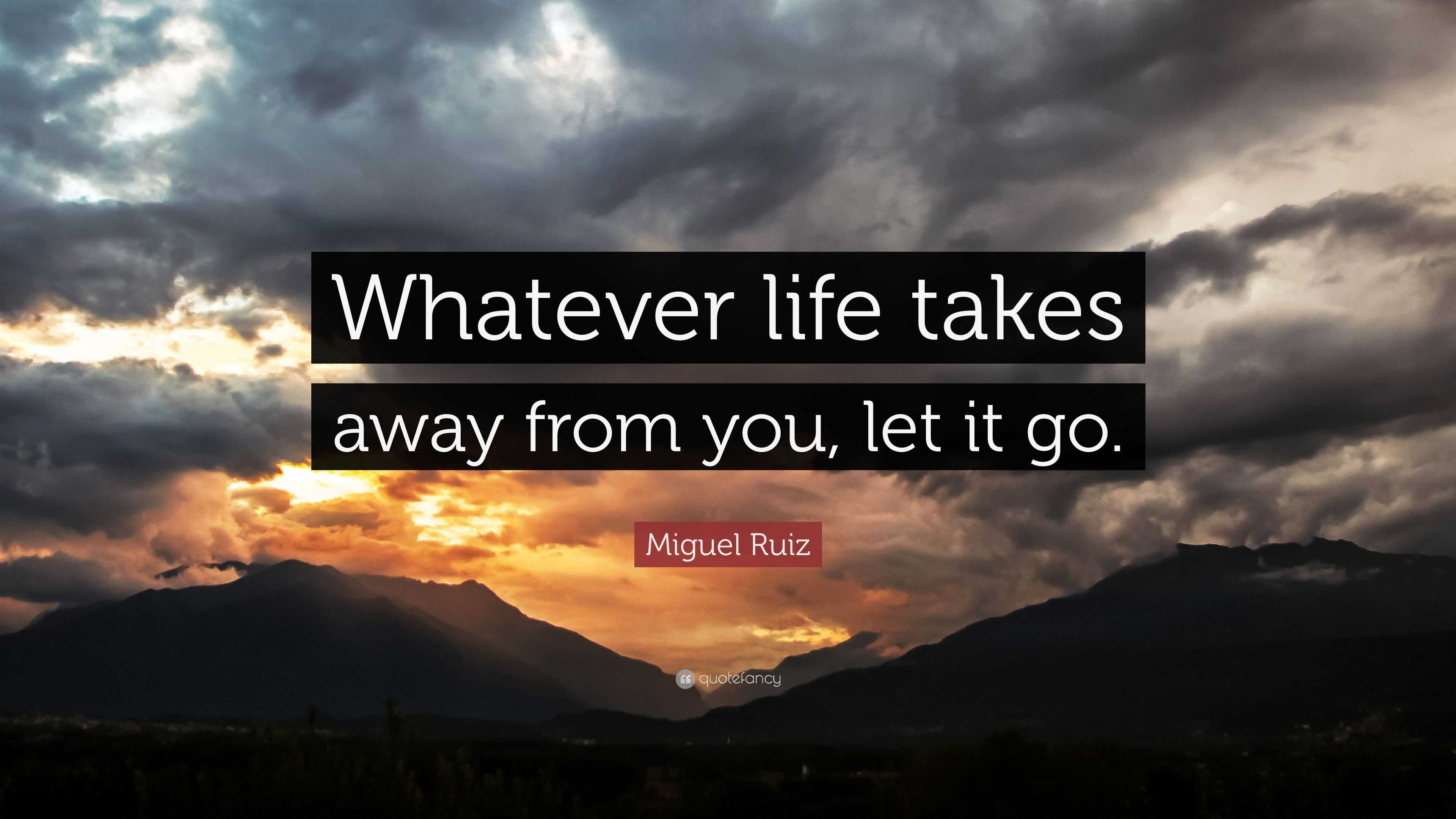 Miguel Ruiz Quote: “Whatever life takes away from you, let it go.”