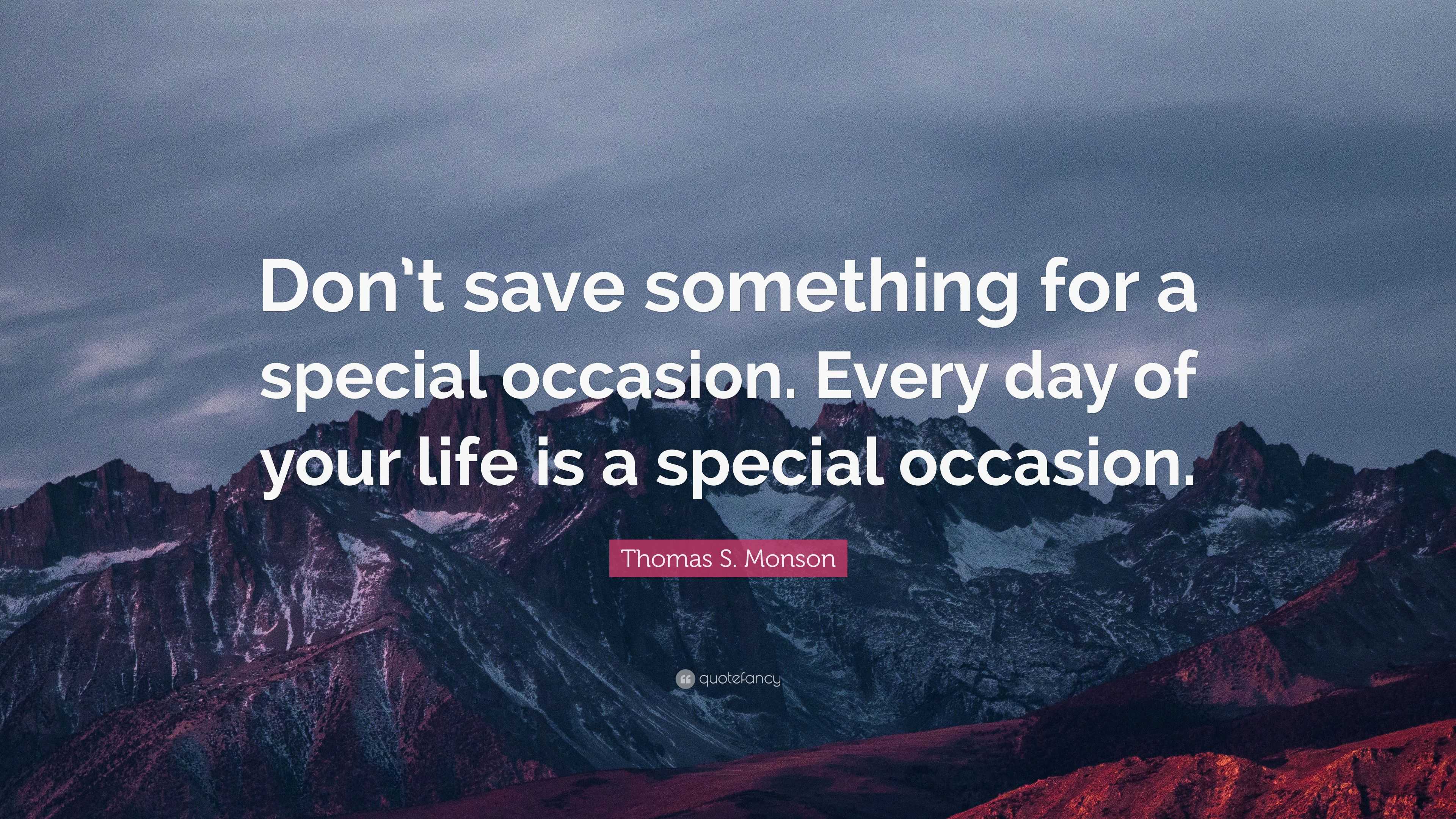 Thomas S. Monson Quote: “Don’t save something for a special occasion
