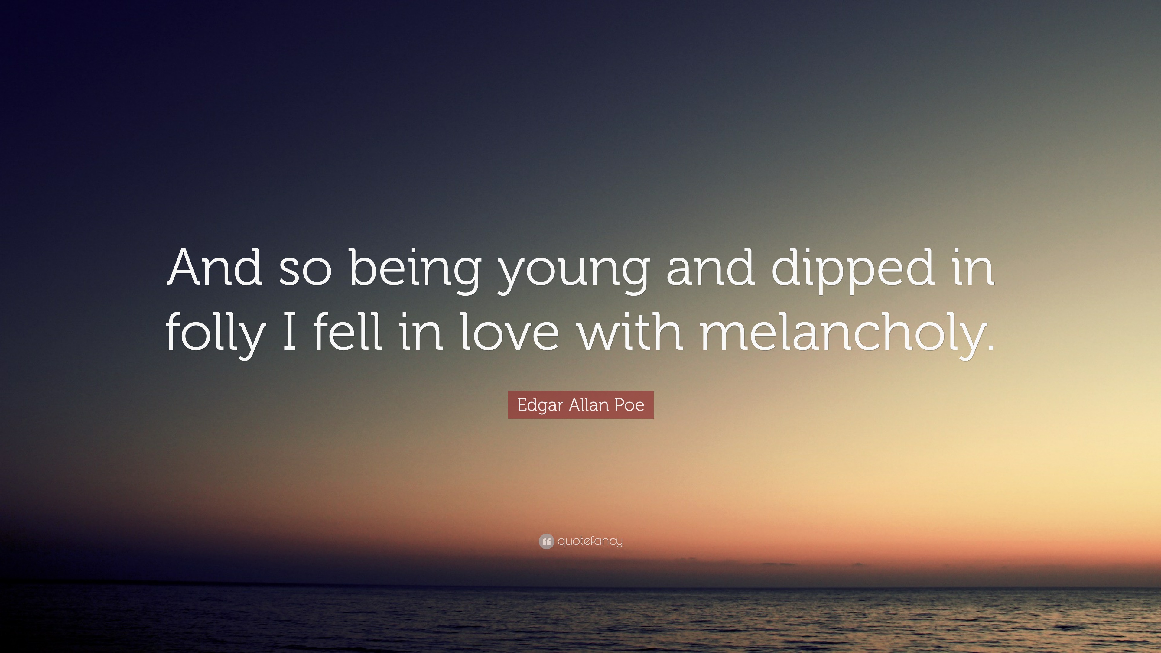 Edgar Allan Poe Quote “And so being young and dipped in folly I fell in love with melancholy.”