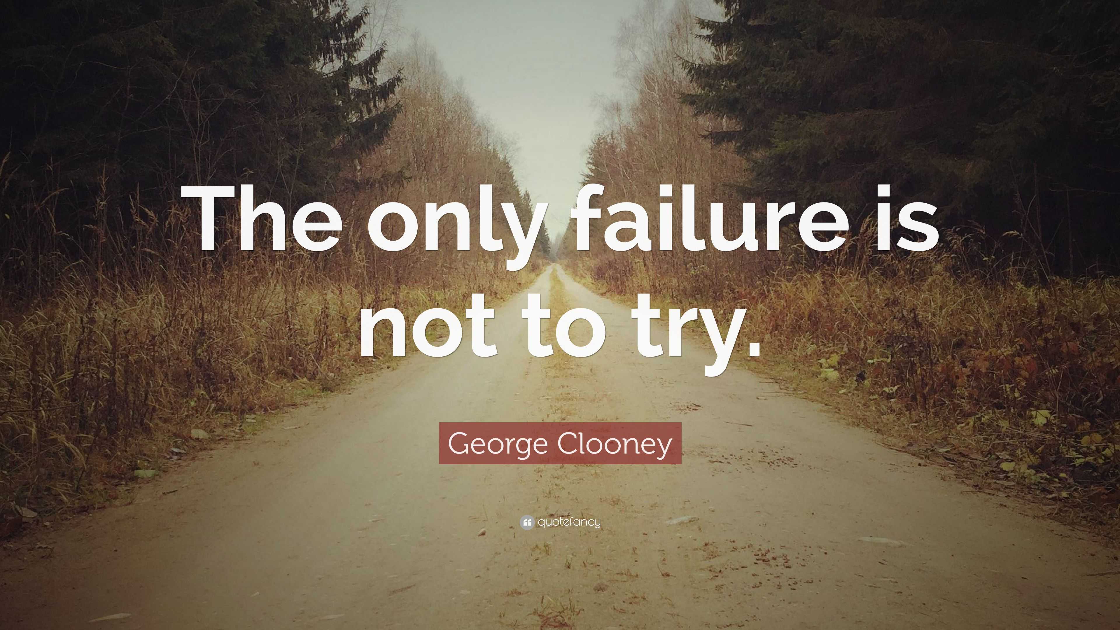 George Clooney Quote: “The only failure is not to try.”