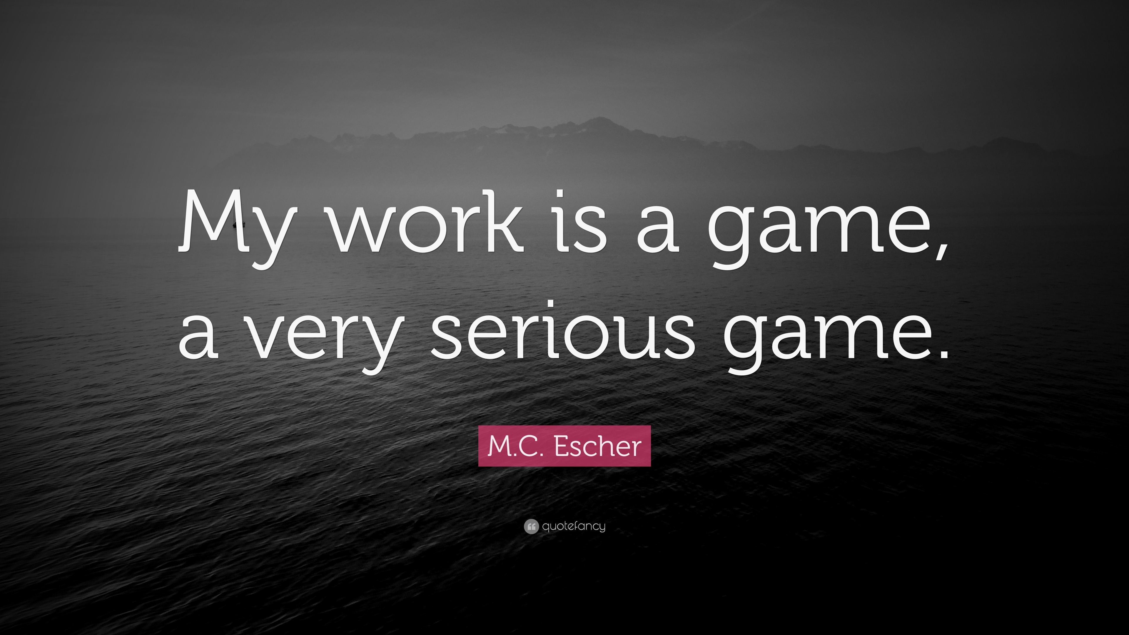 M.c. Escher Quote: “my Work Is A Game, A Very Serious Game.”