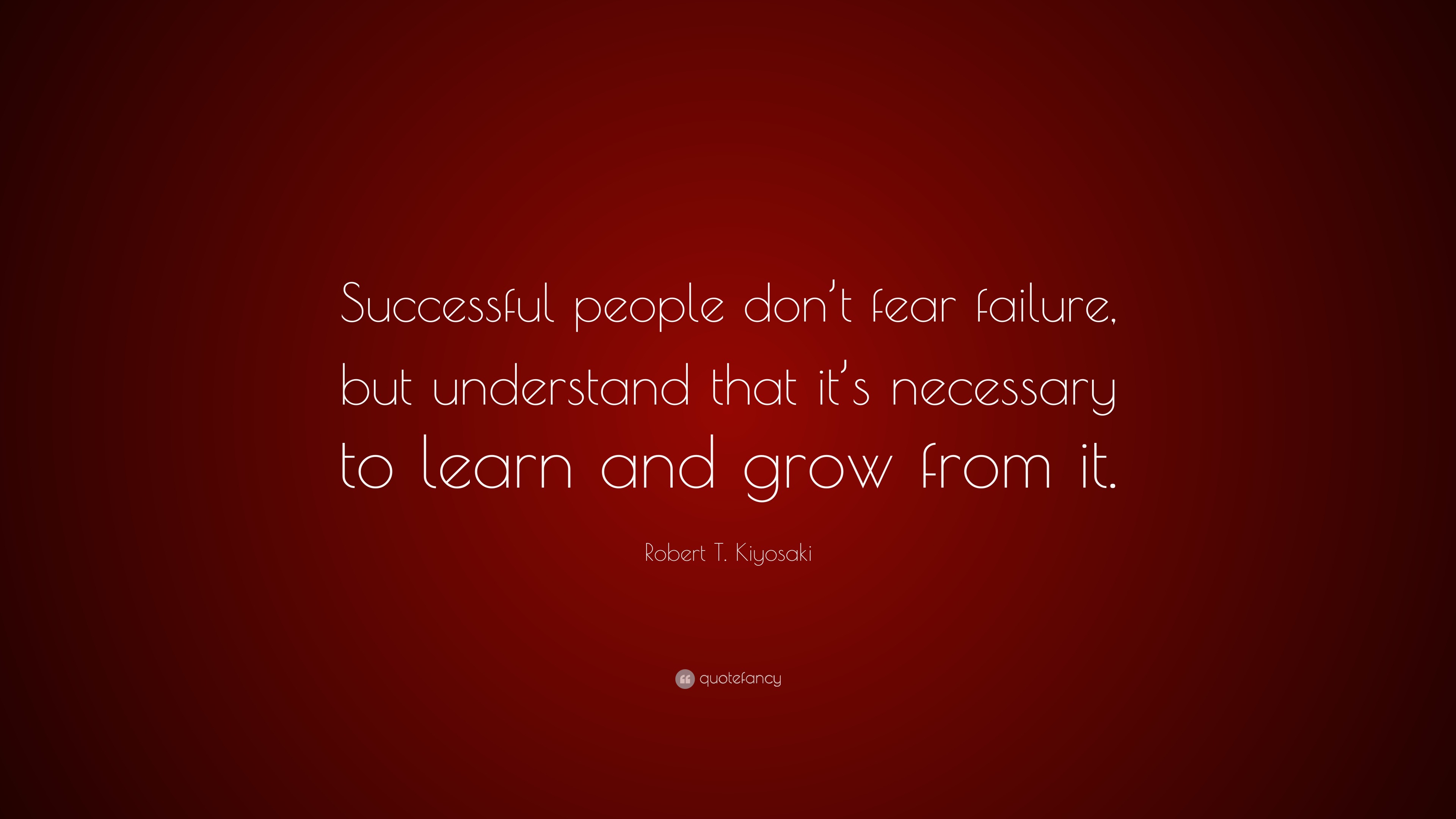 Robert T. Kiyosaki Quote: “Successful people don’t fear failure, but ...