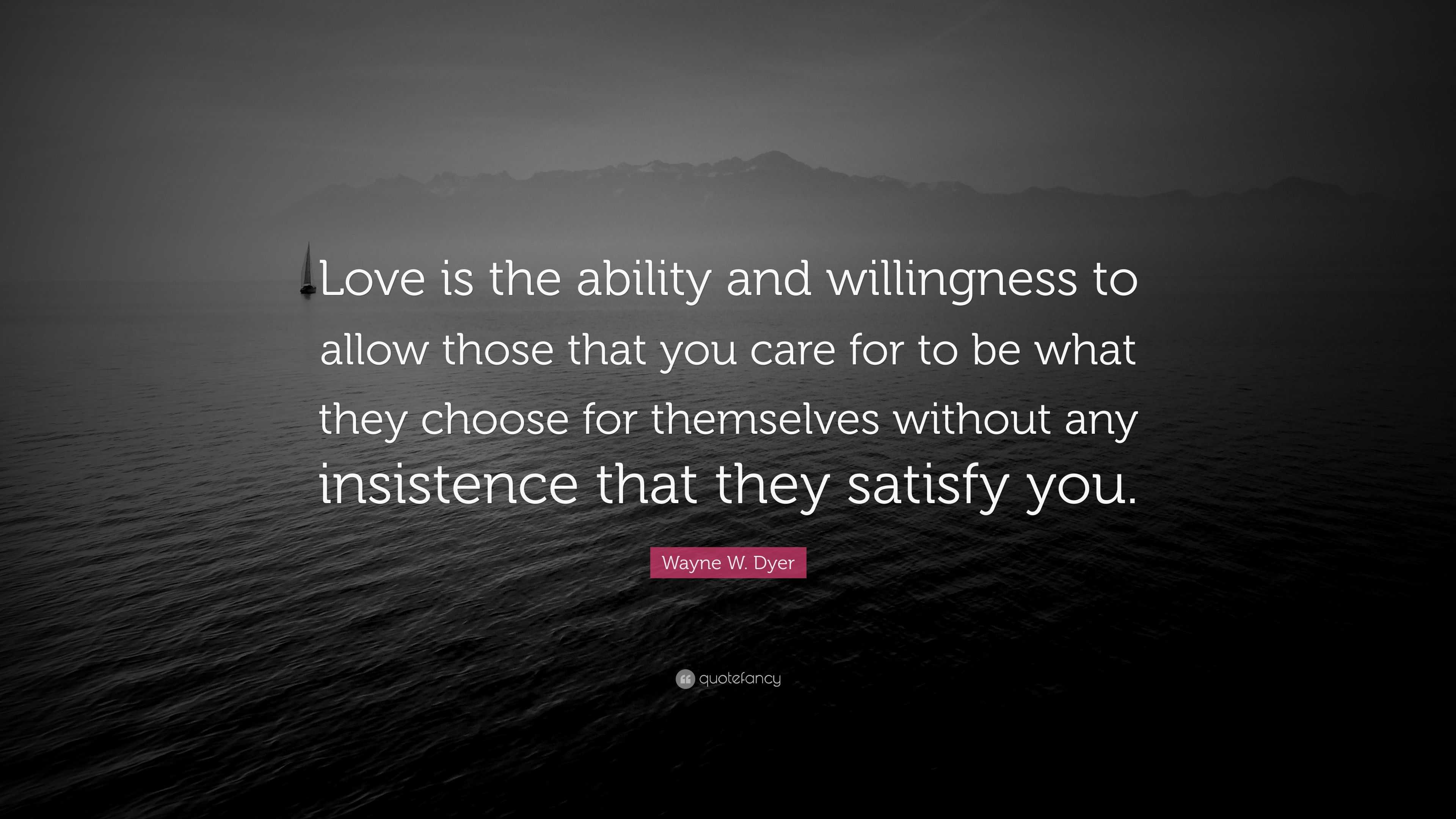 Wayne W. Dyer Quote: “Love is the ability and willingness to allow ...