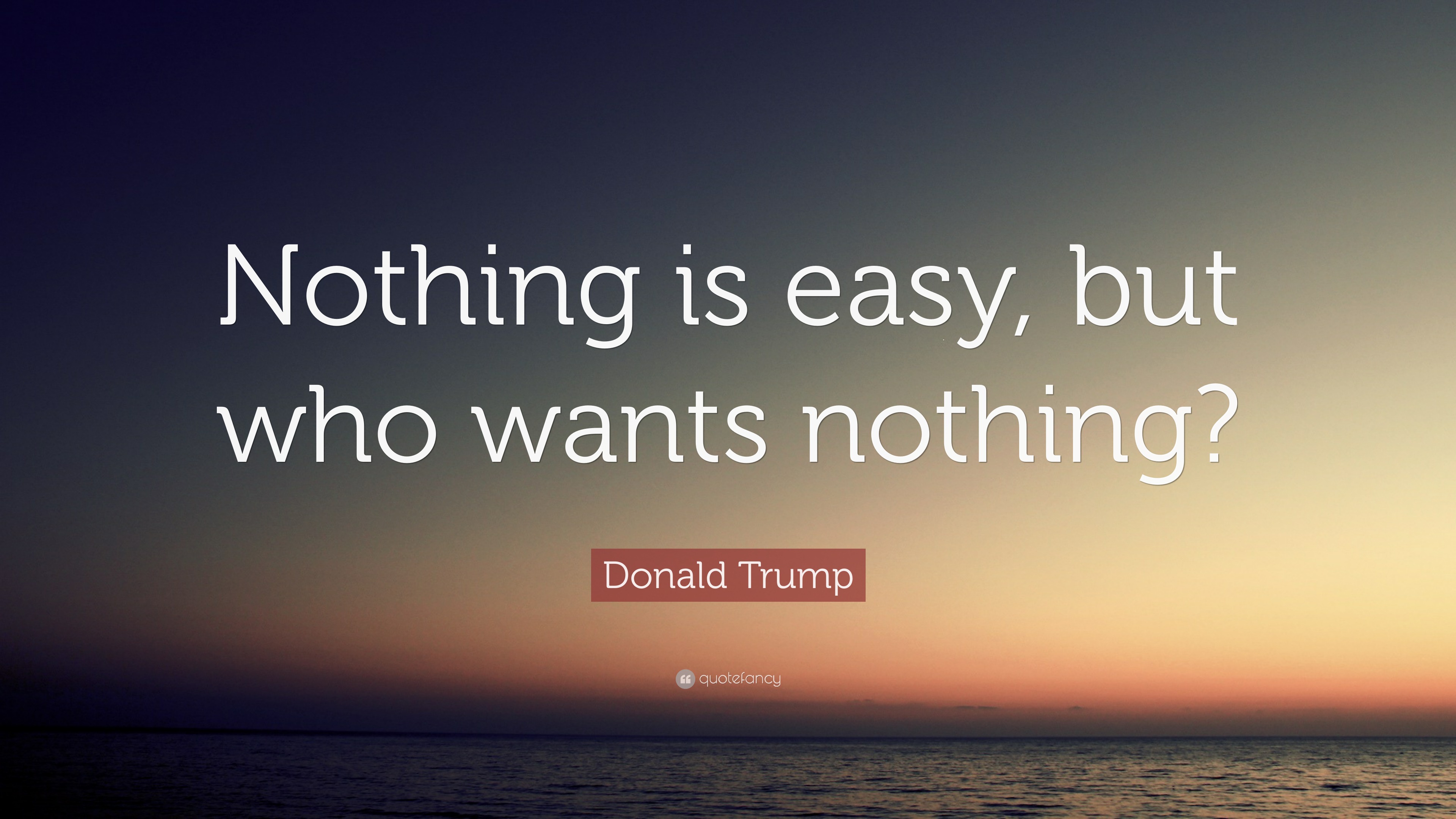 Donald Trump Quote “Nothing is easy, but who wants nothing?”