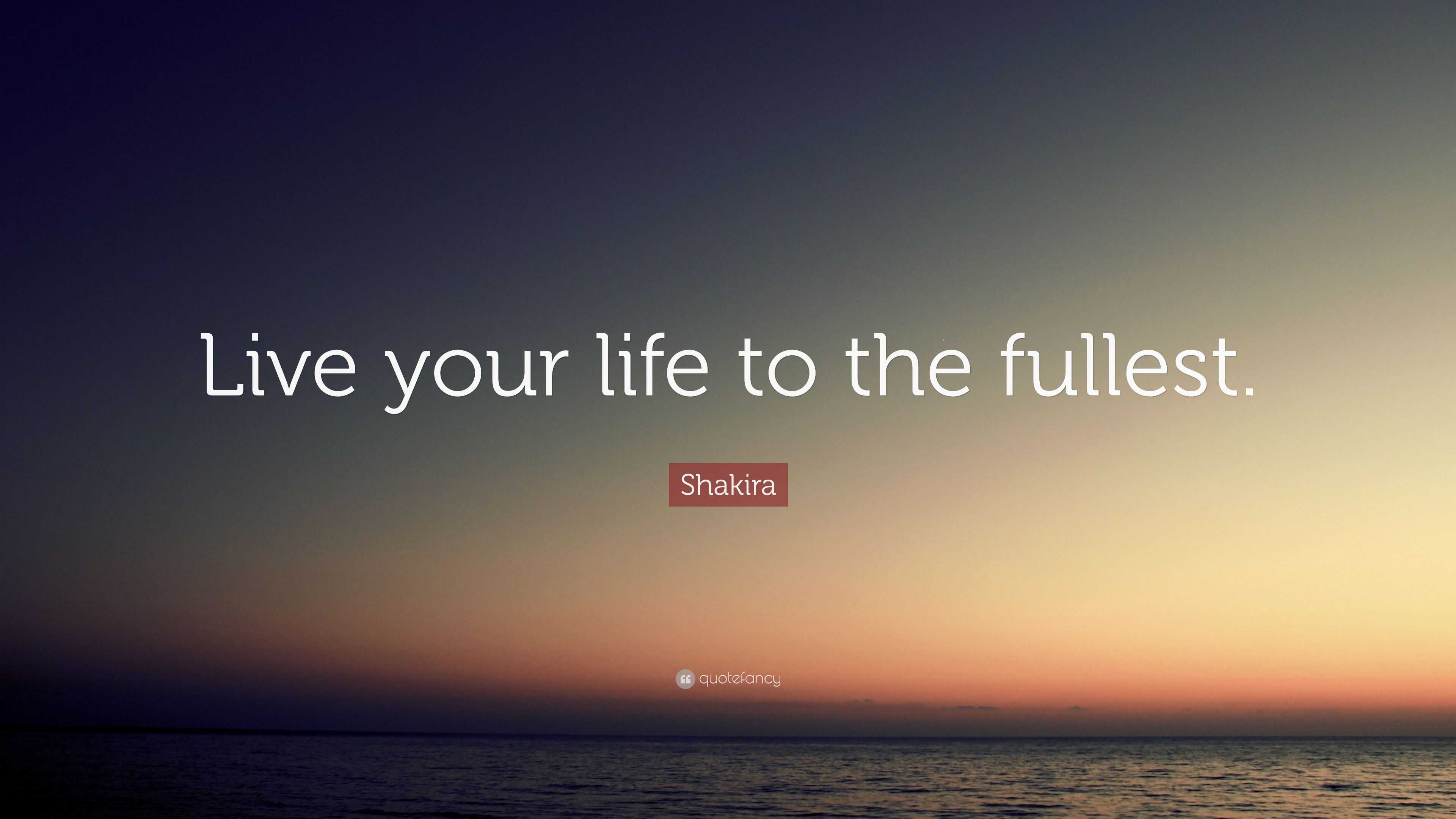 Shakira Quote: “Live your life to the fullest.”