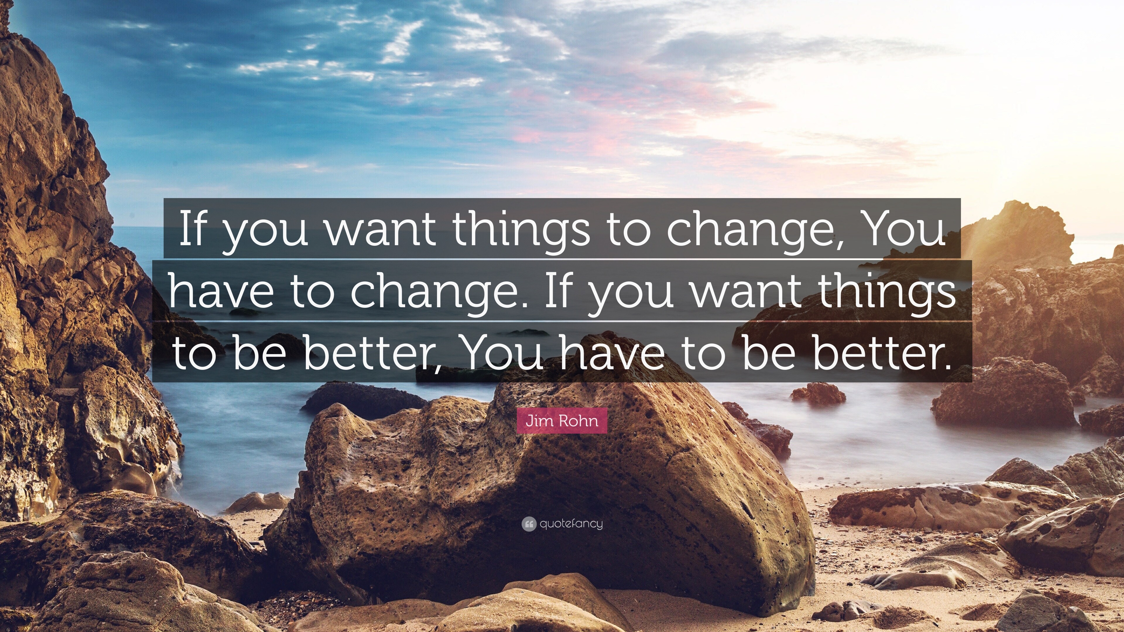 Jim Rohn Quote “If you want things to change, You have to change. If