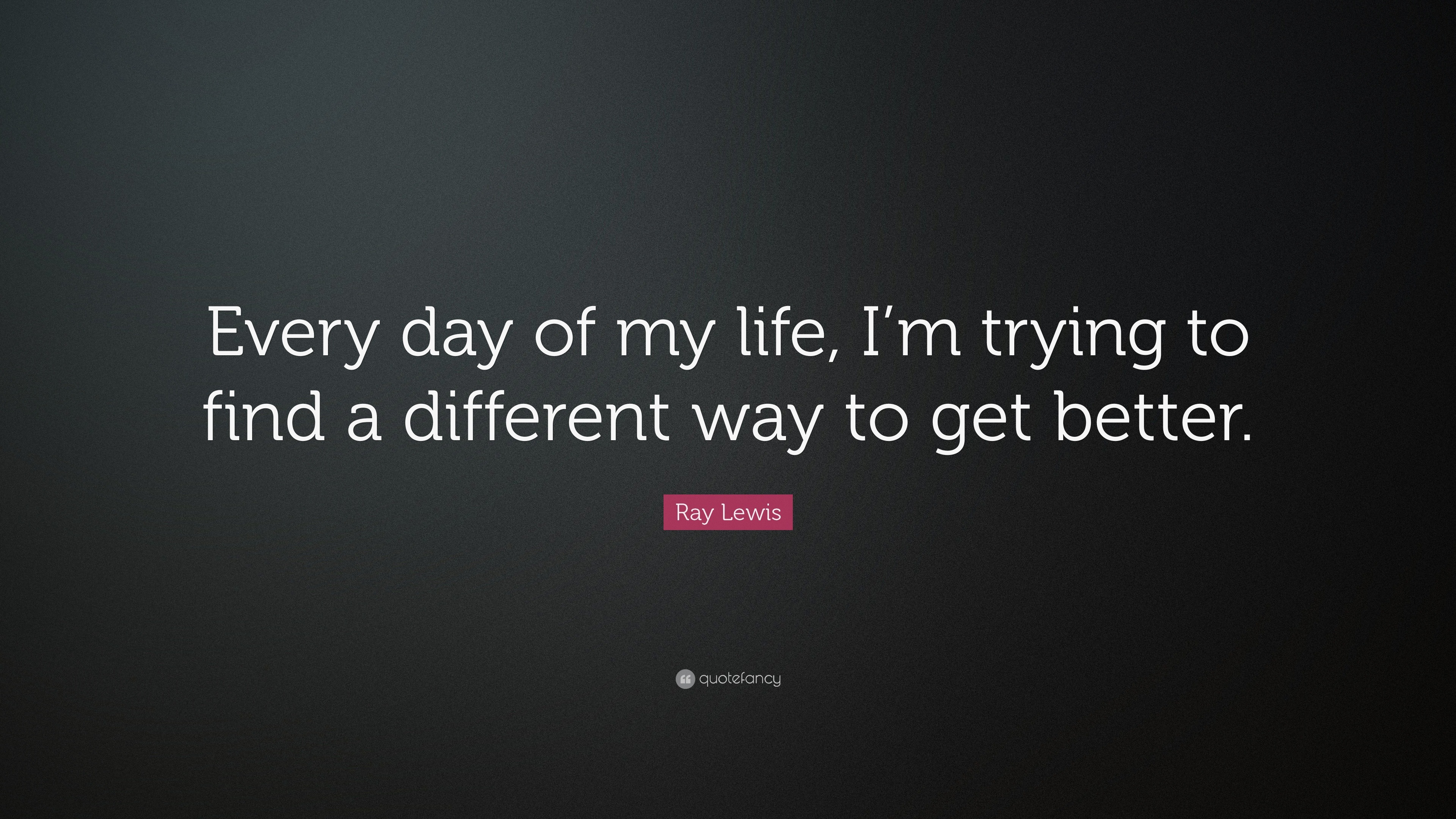 Ray Lewis Quote “Every day of my life I m trying to