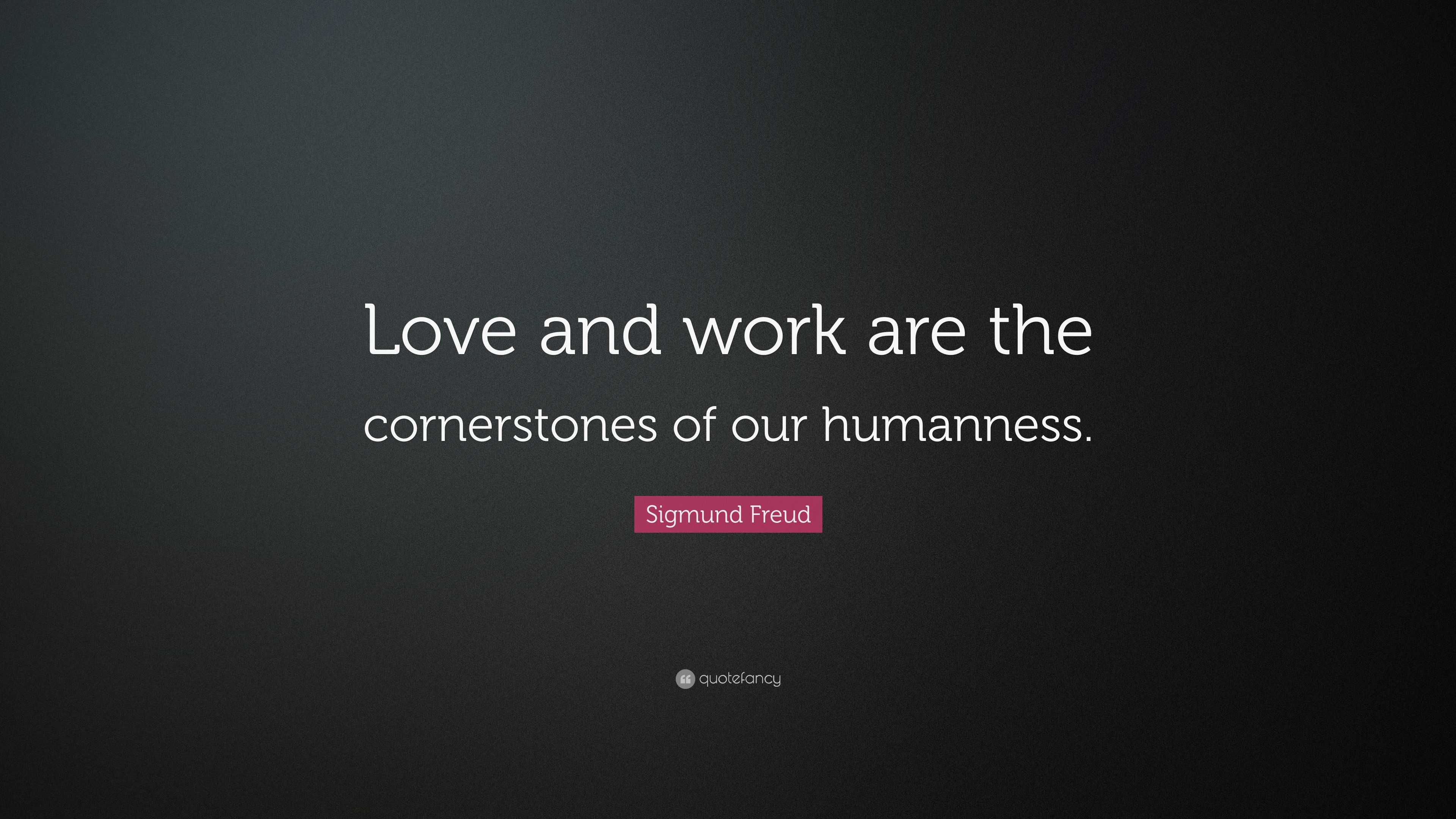 Sigmund Freud Quote “Love and work are the cornerstones of our humanness.”