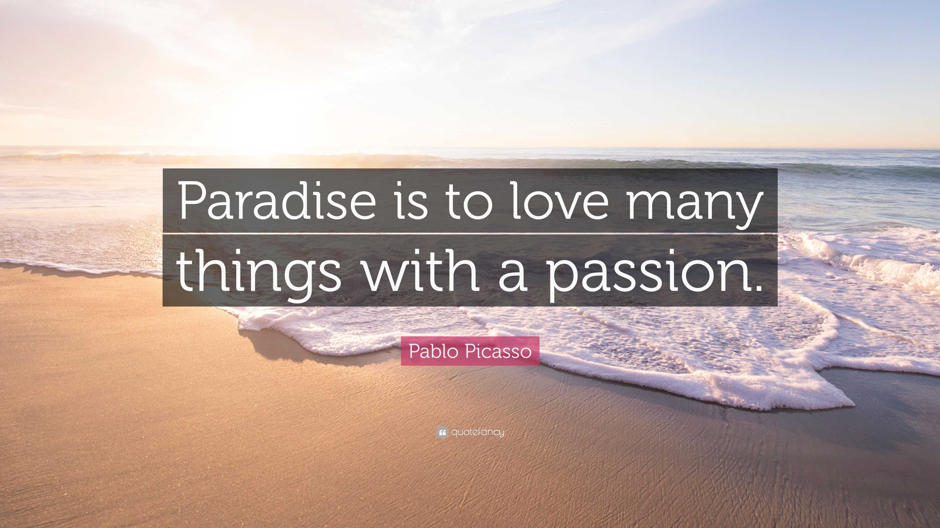Pablo Picasso Quote “Paradise is to love many things with a passion.”