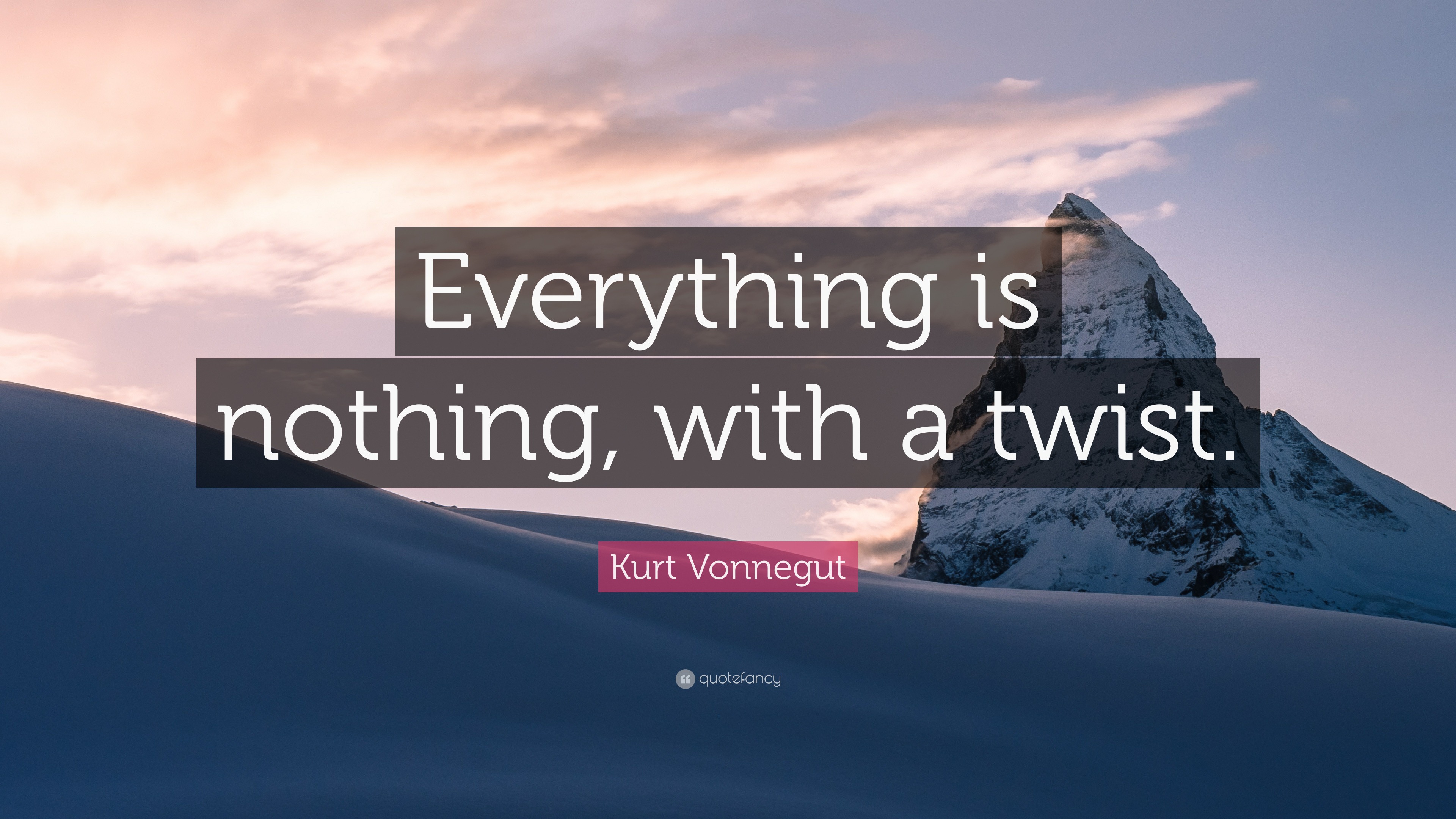 Kurt Vonnegut Quote “Everything is nothing, with a twist.”