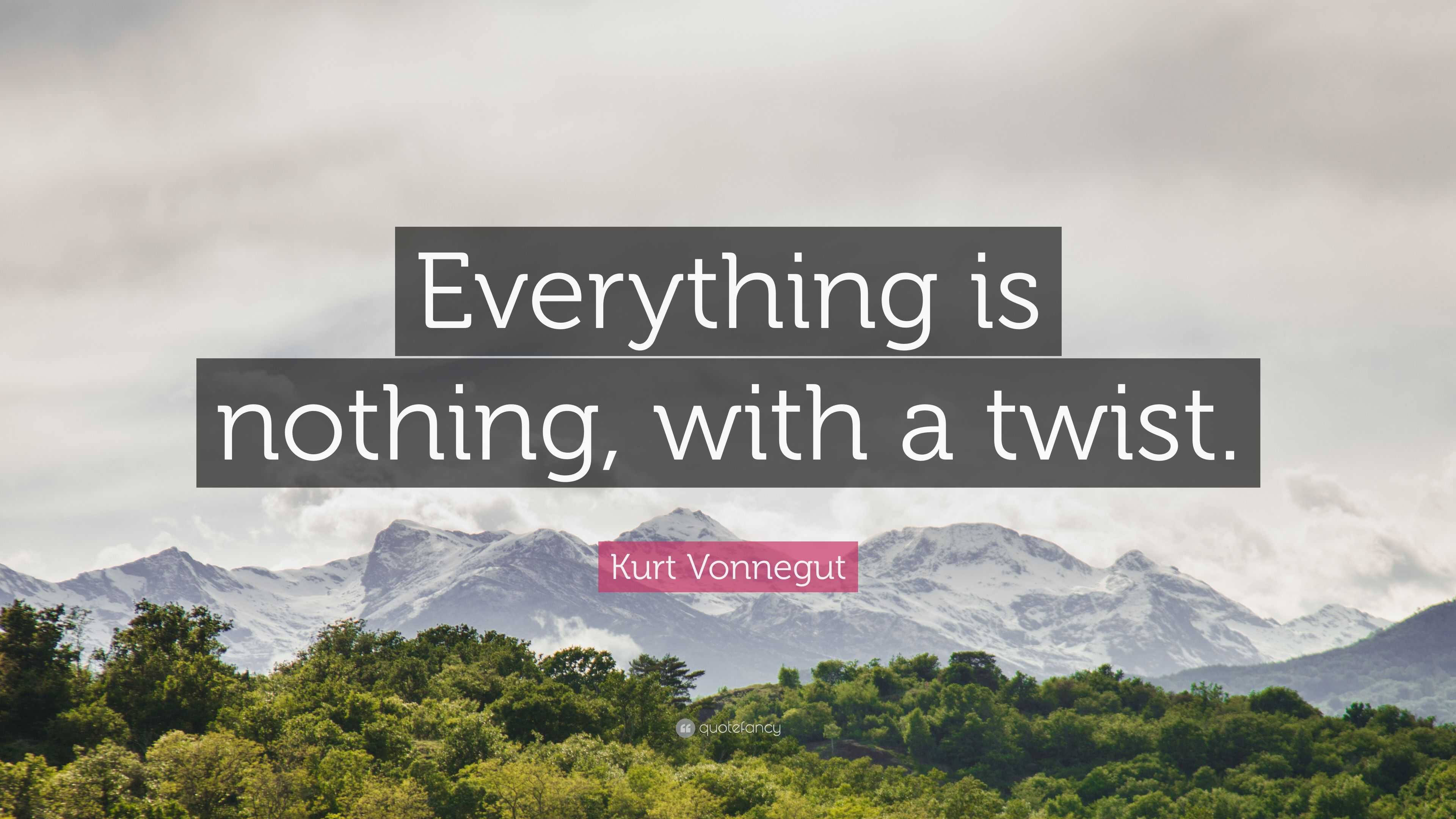 Kurt Vonnegut Quote “Everything is nothing, with a twist.”