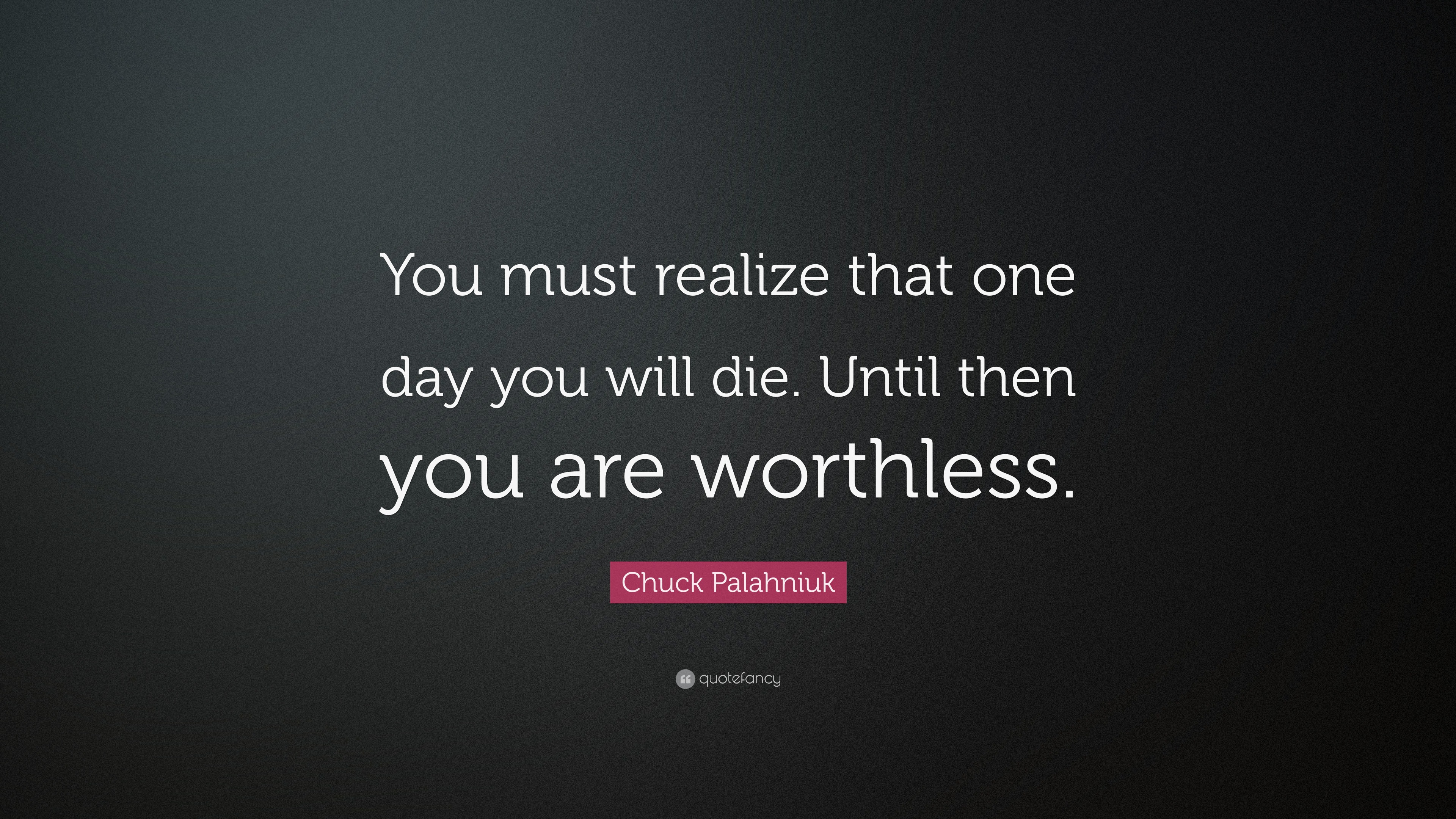 Chuck Palahniuk Quote: “You must realize that one day you will die ...