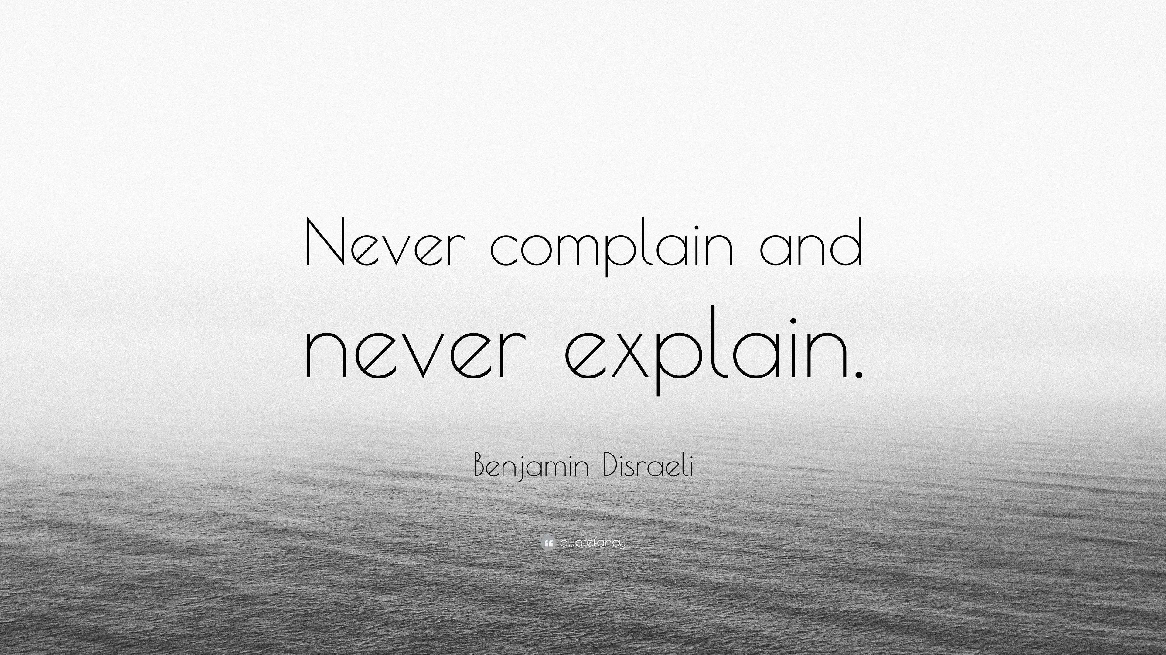 Benjamin Disraeli Quote “Never complain and never explain.”
