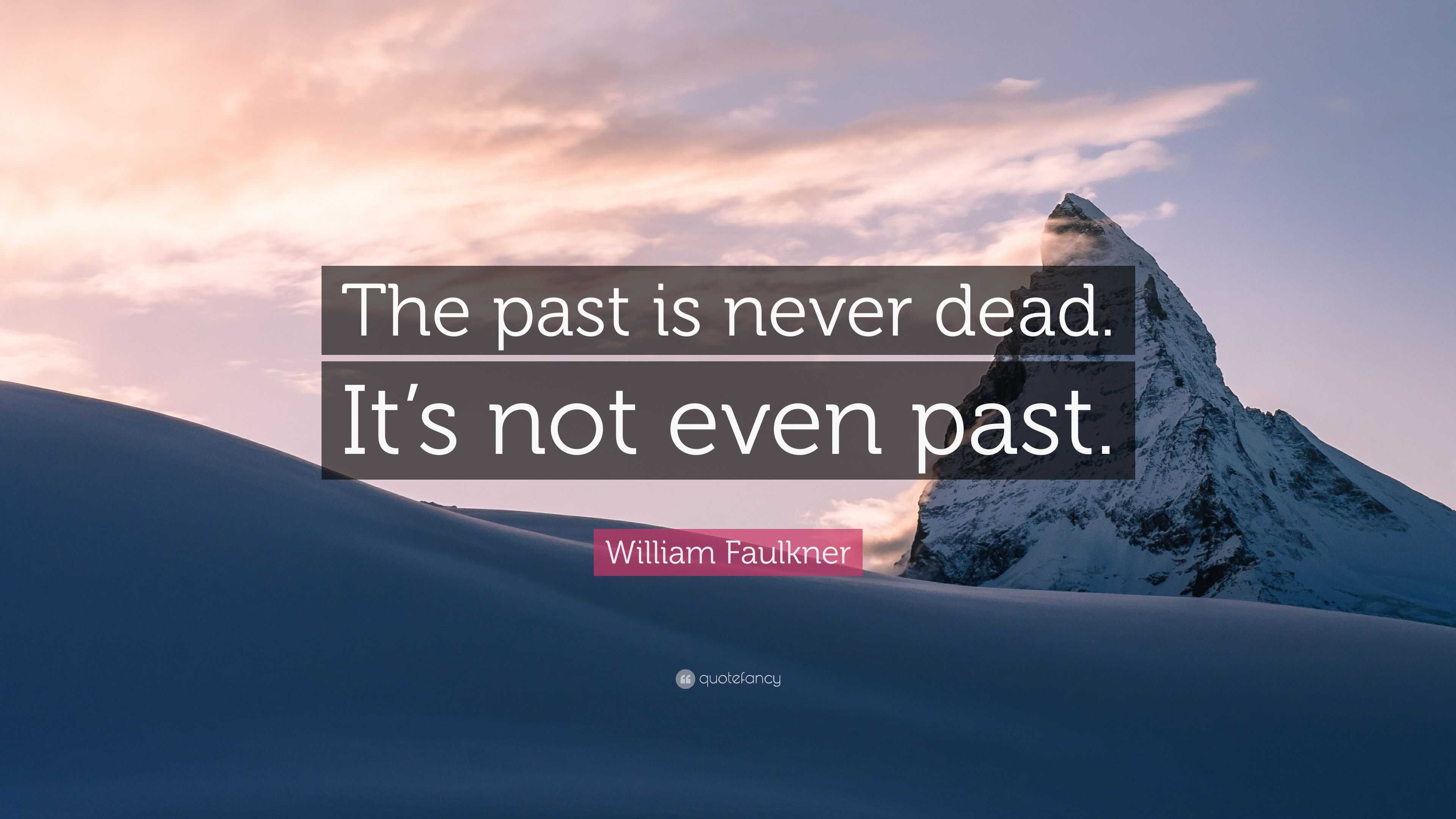 William Faulkner Quote: “The past is never dead. It’s not even past.”