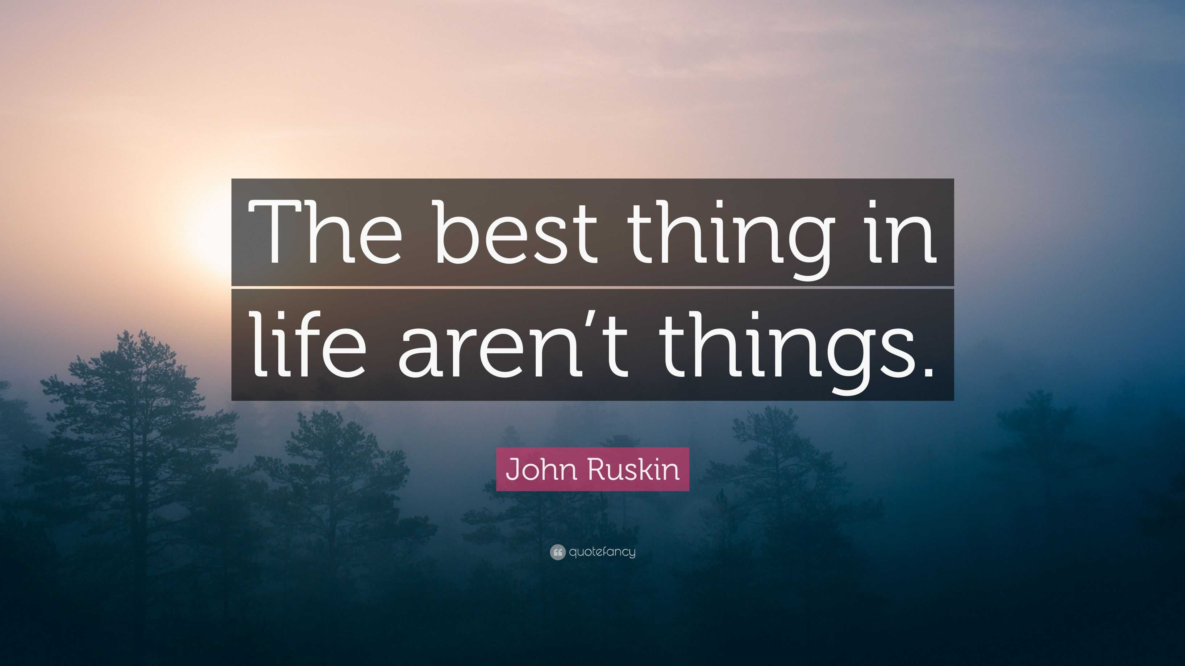 John Ruskin Quote: “The best thing in life aren’t things.” (12