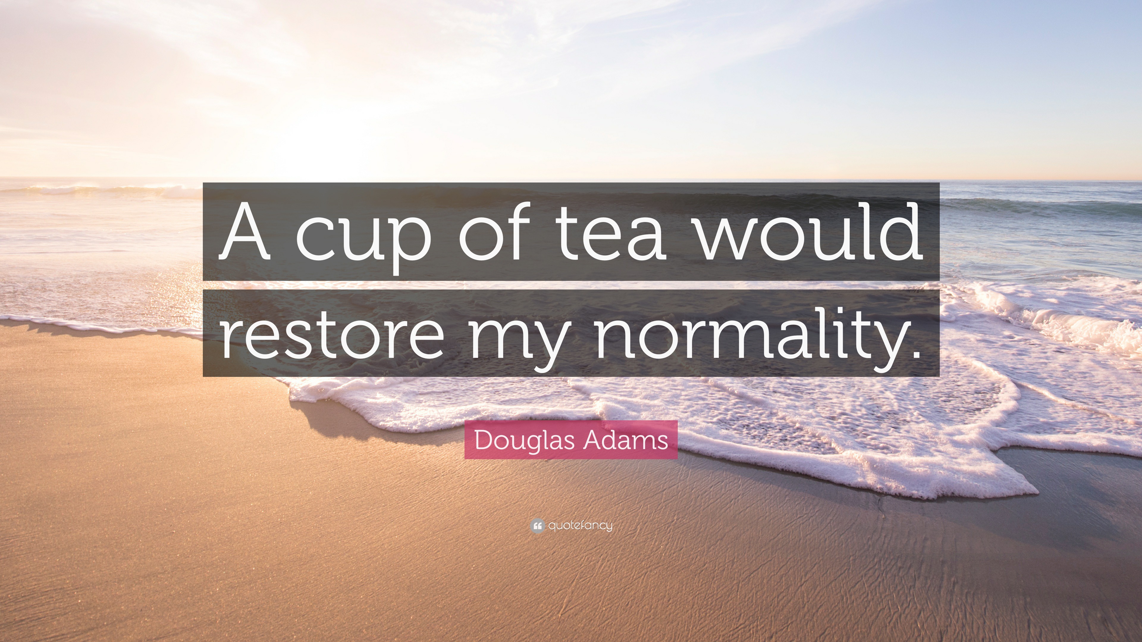 A Cup Of Tea Would Restore My Normality