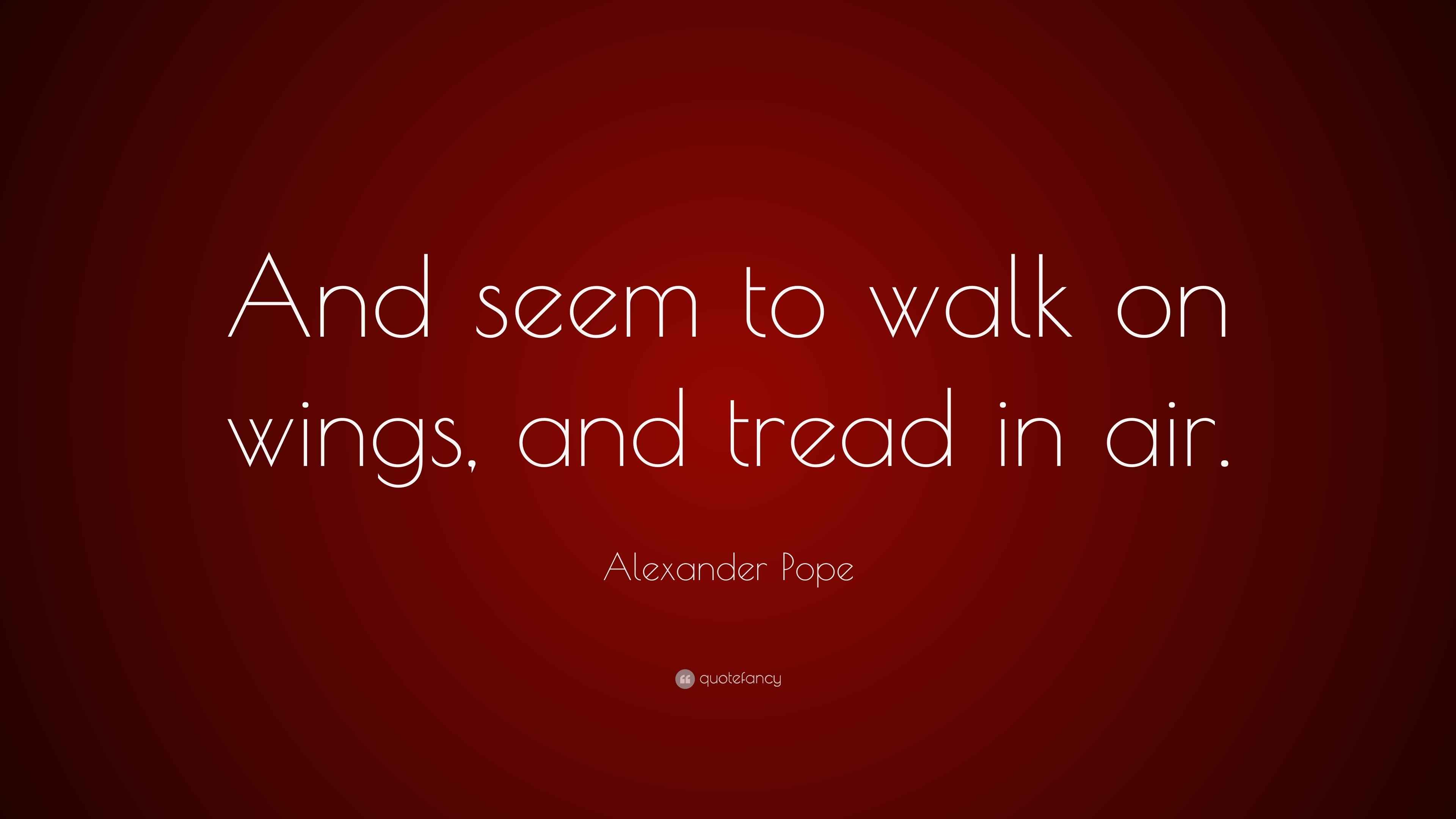 Alexander Pope Quote And Seem To Walk On Wings And Tread In Air