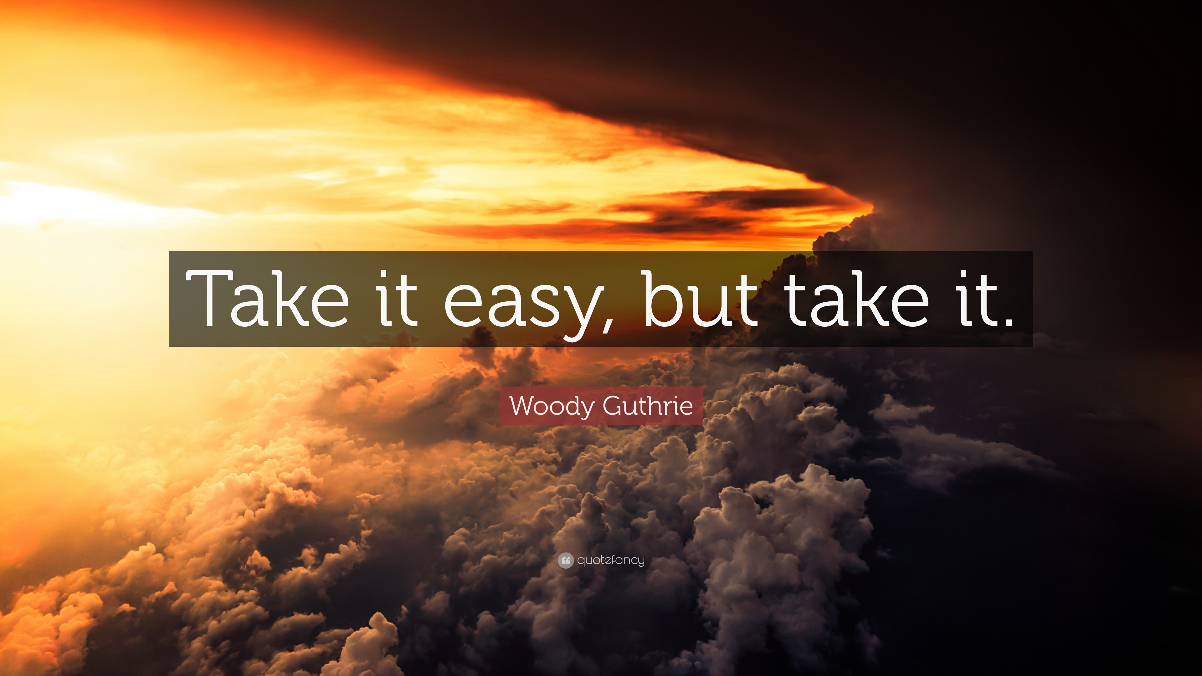 Woody Guthrie Quote “Take it easy, but take it.”