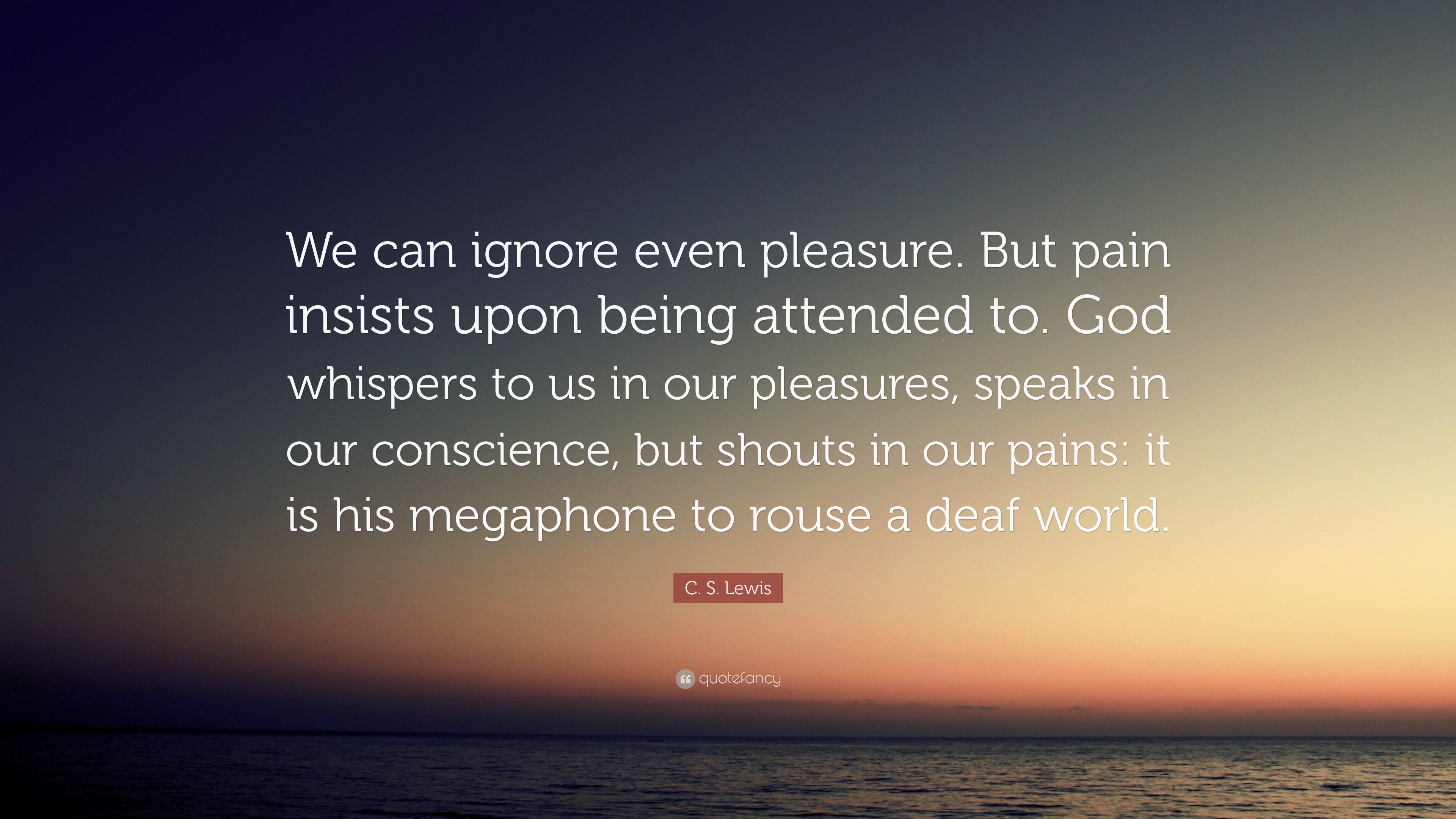 C. S. Lewis Quote: “We can ignore even pleasure. But pain insists upon