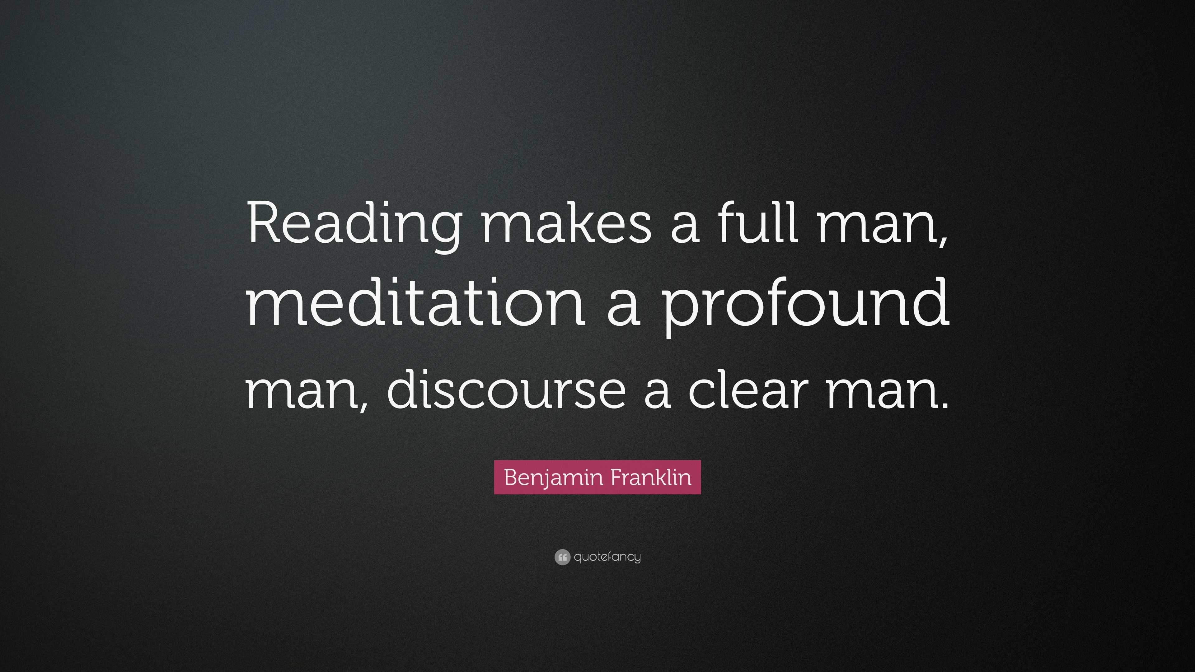 Benjamin Franklin Quote: “Reading makes a full man, meditation a ...