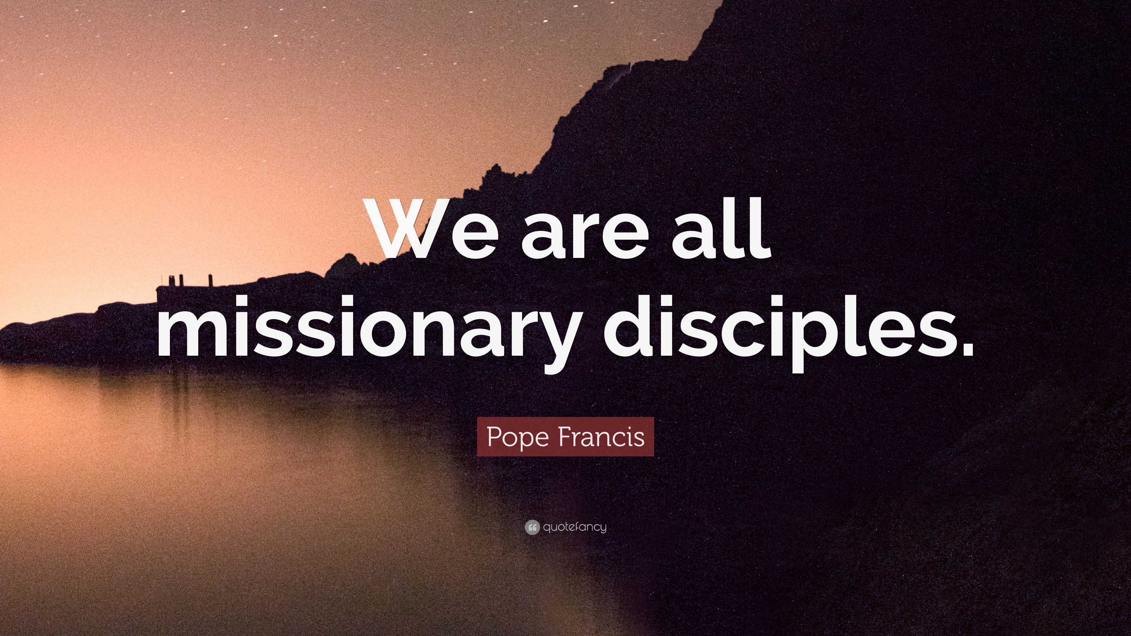 Pope Francis Quote: “We are all missionary disciples.”