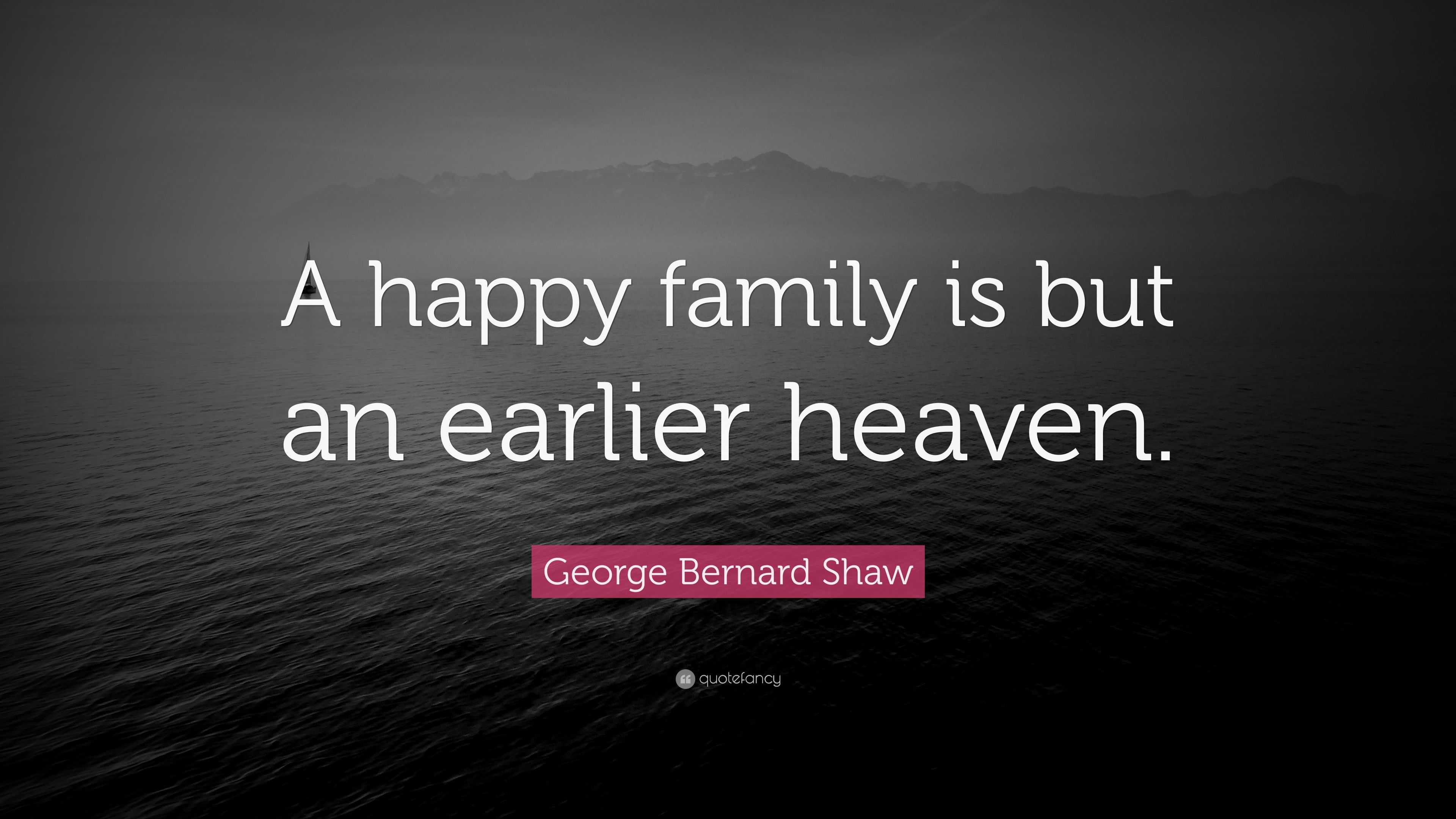 George Bernard Shaw Quote: “A happy family is but an earlier heaven.”