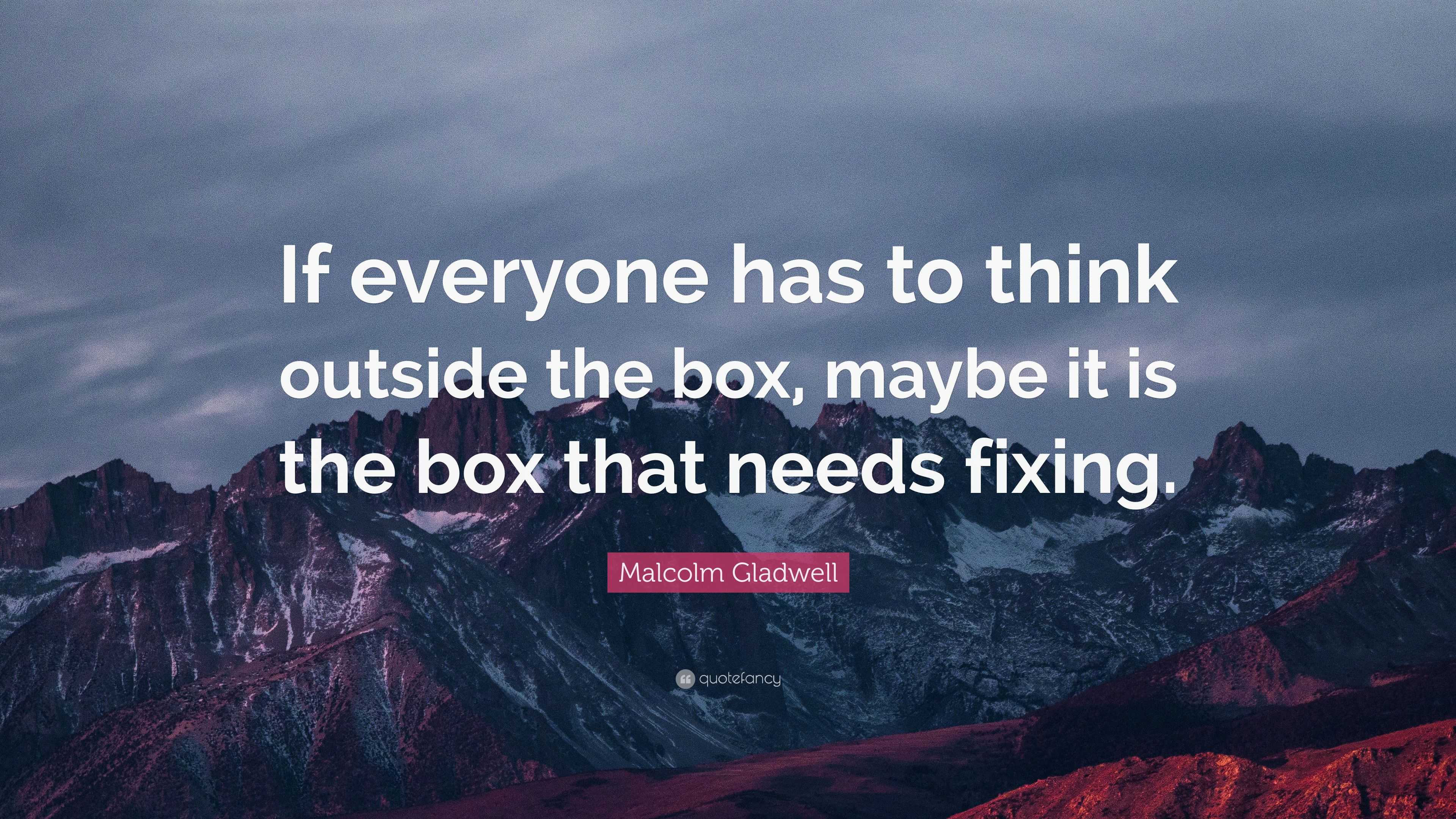 Malcolm Gladwell Quote “If everyone has to think outside the box, maybe it is the box that