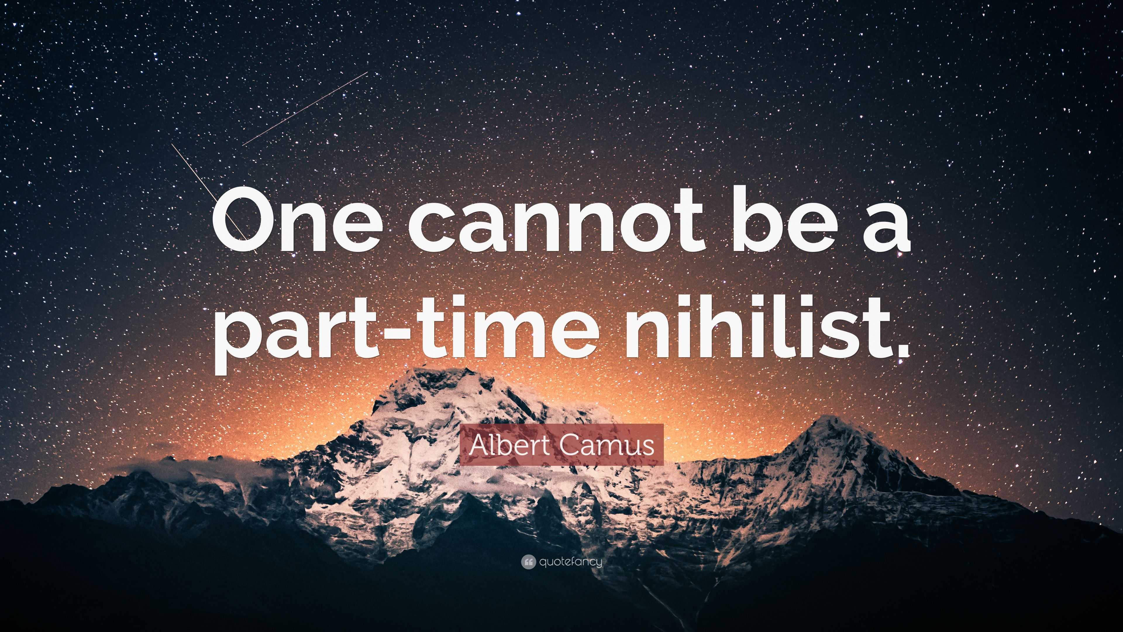 Albert Camus Quote: “One Cannot Be A Part-time Nihilist.”