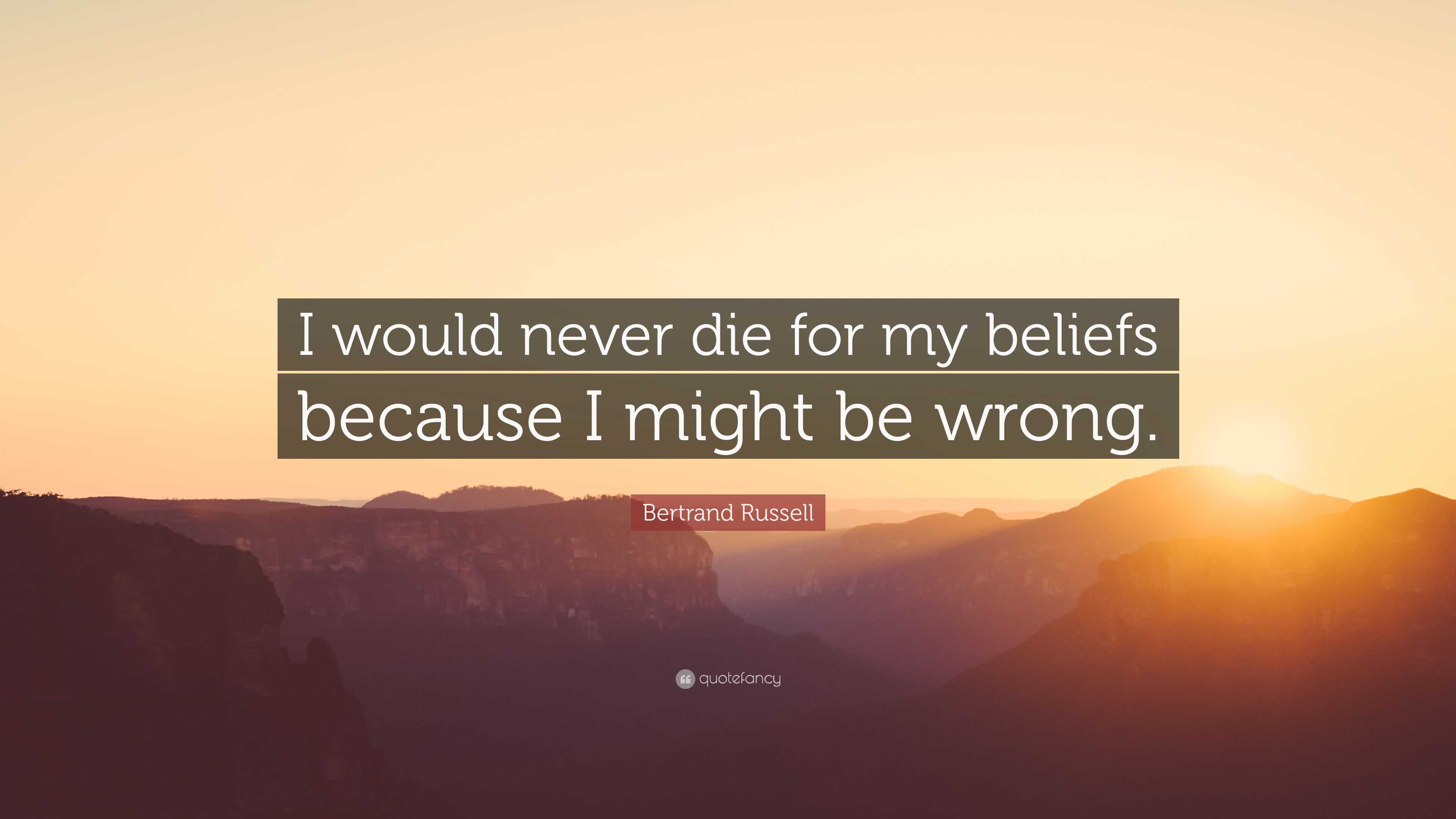 Bertrand Russell Quote: “I would never die for my beliefs because I ...