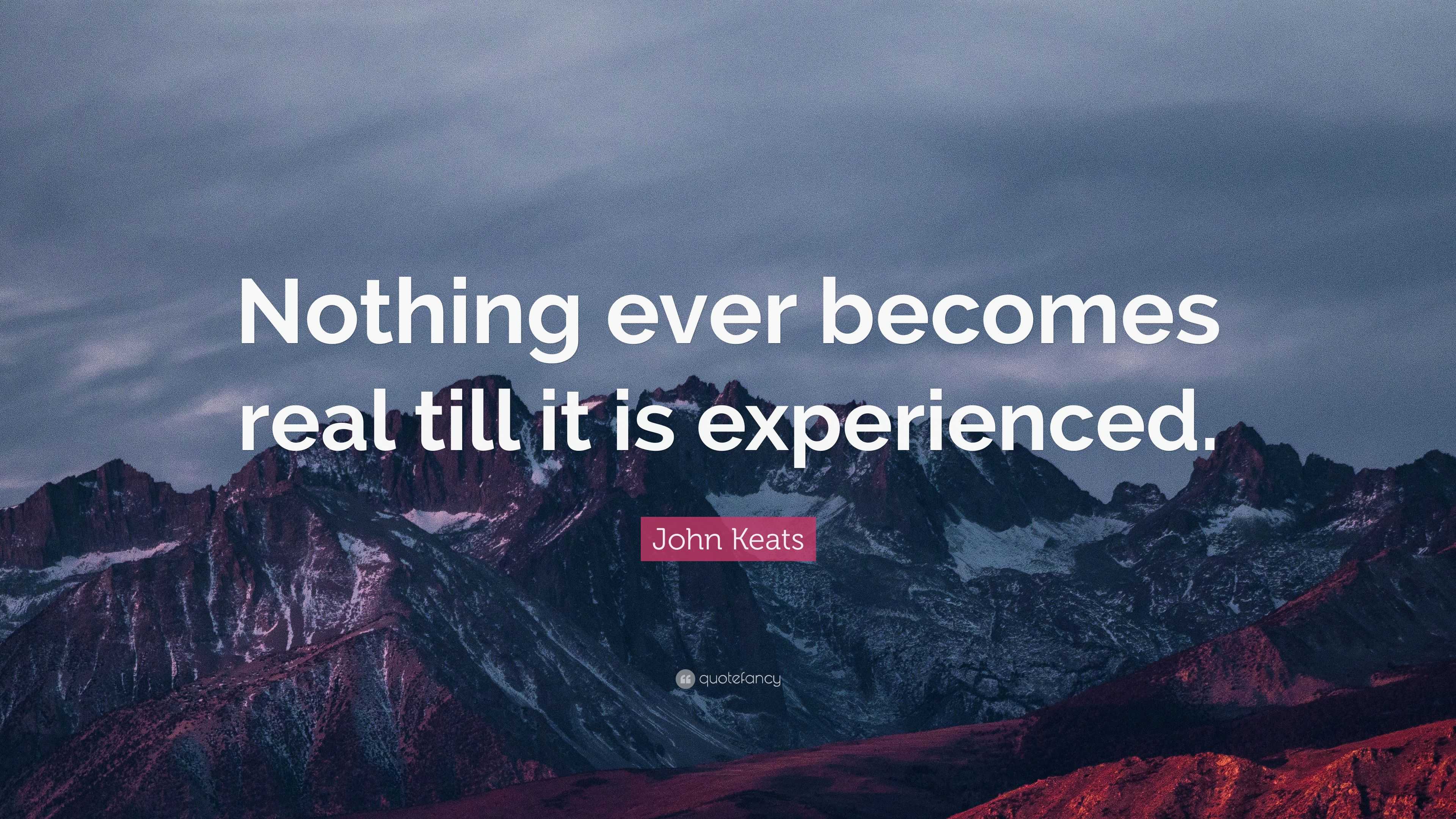 John Keats Quote: “Nothing ever becomes real till it is experienced.”