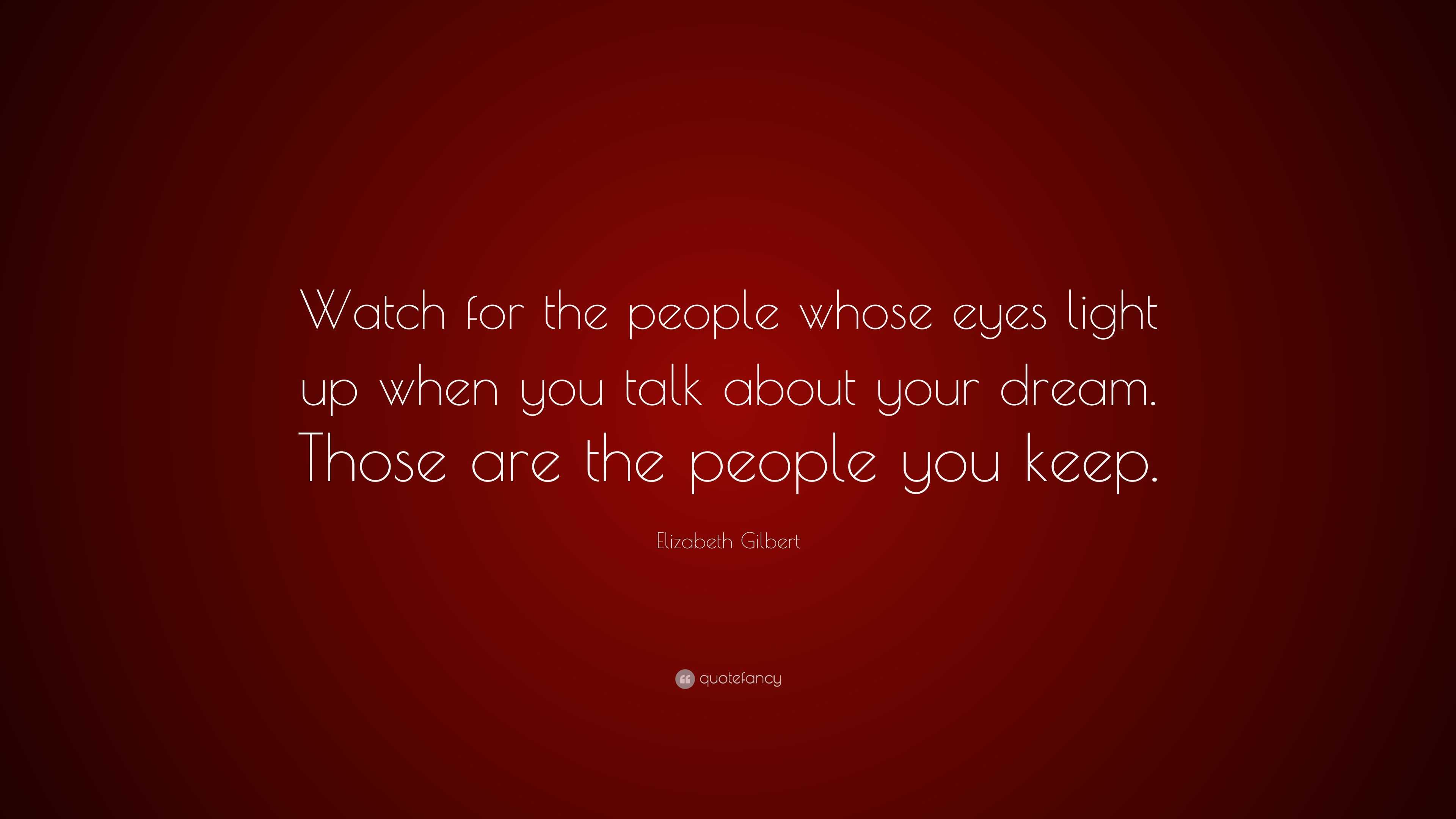 Elizabeth Gilbert Quote “Watch for the people whose eyes light up when