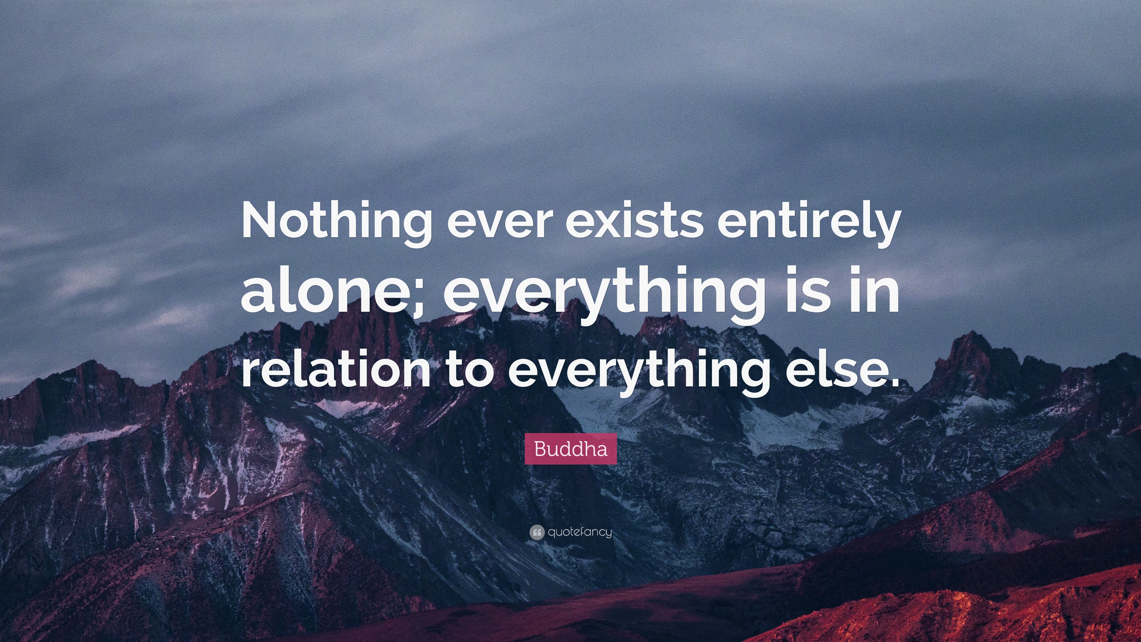 Buddha Quote “Nothing ever exists entirely alone; everything is in