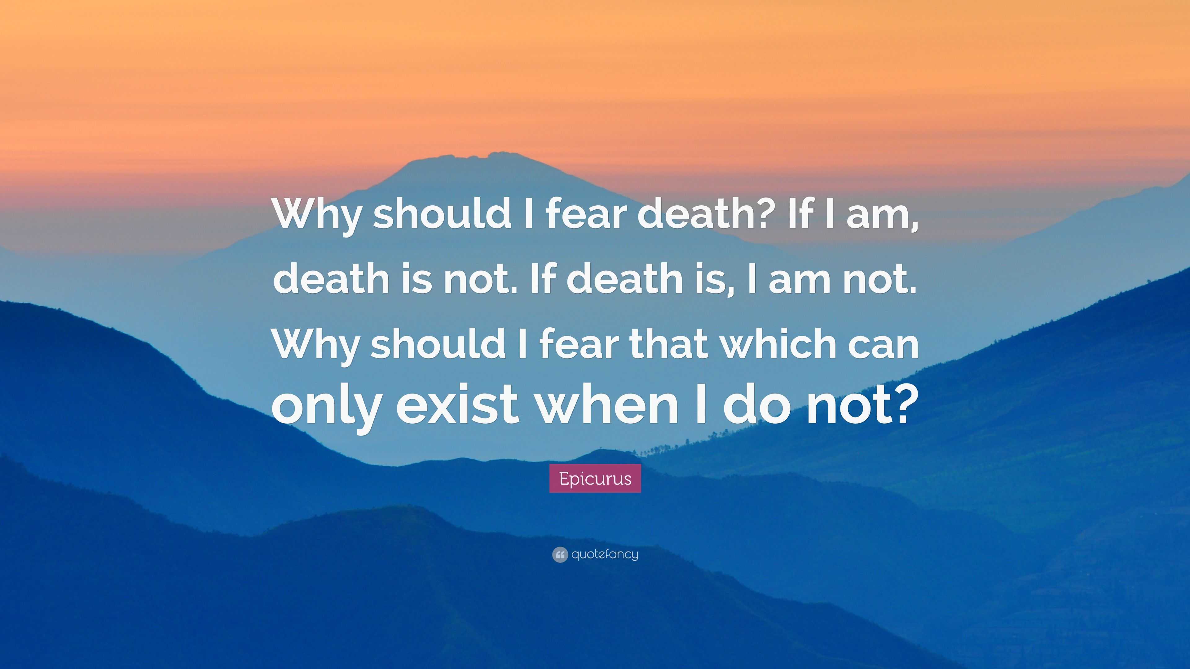 epicurus-quote-why-should-i-fear-death-if-i-am-death-is-not-if