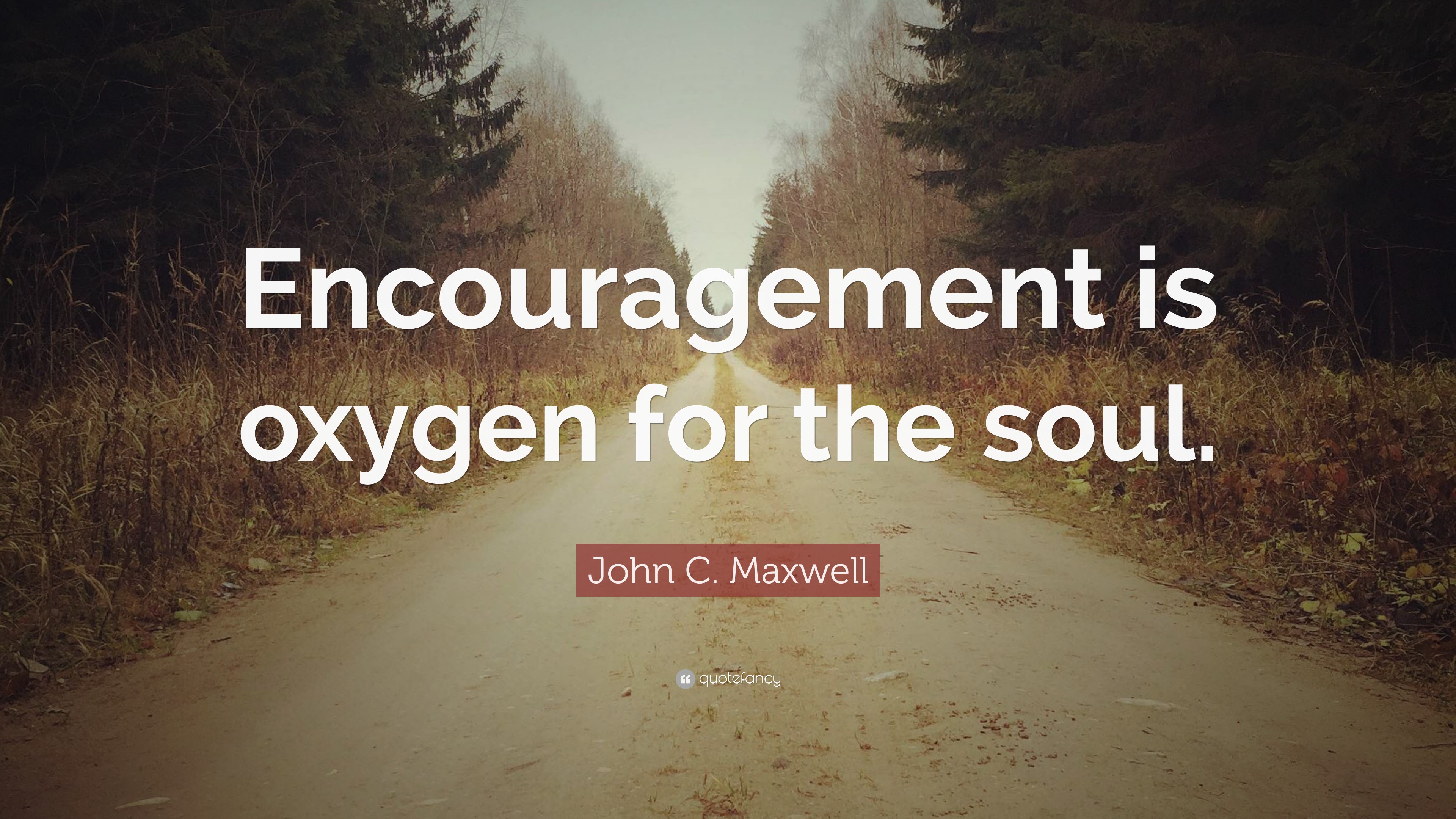 John C. Maxwell Quote: “Encouragement is oxygen for the soul.”