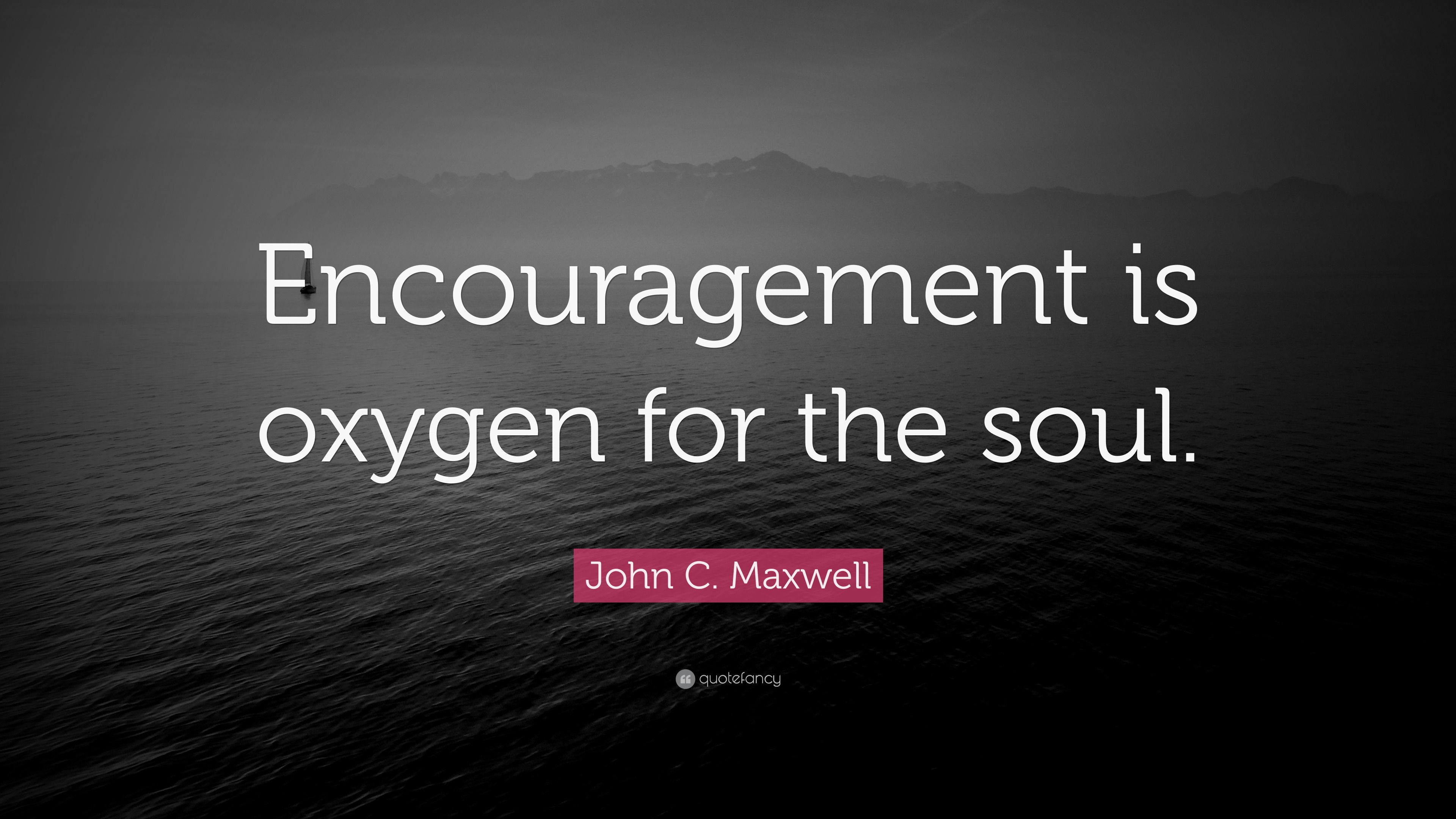 John C. Maxwell Quote: “Encouragement is oxygen for the soul.”
