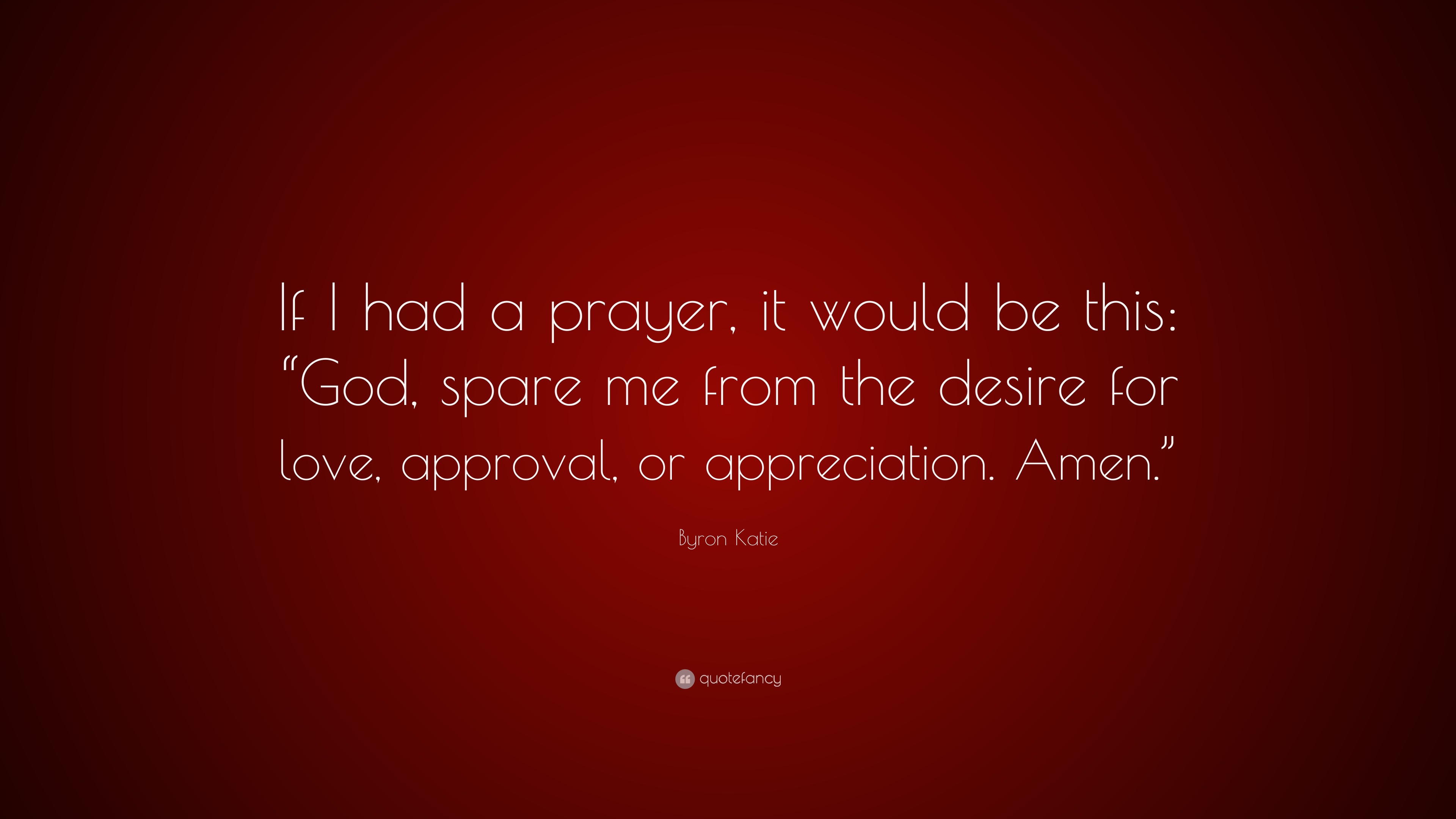 Byron Katie Quote “If I had a prayer, it would be this “God, spare me