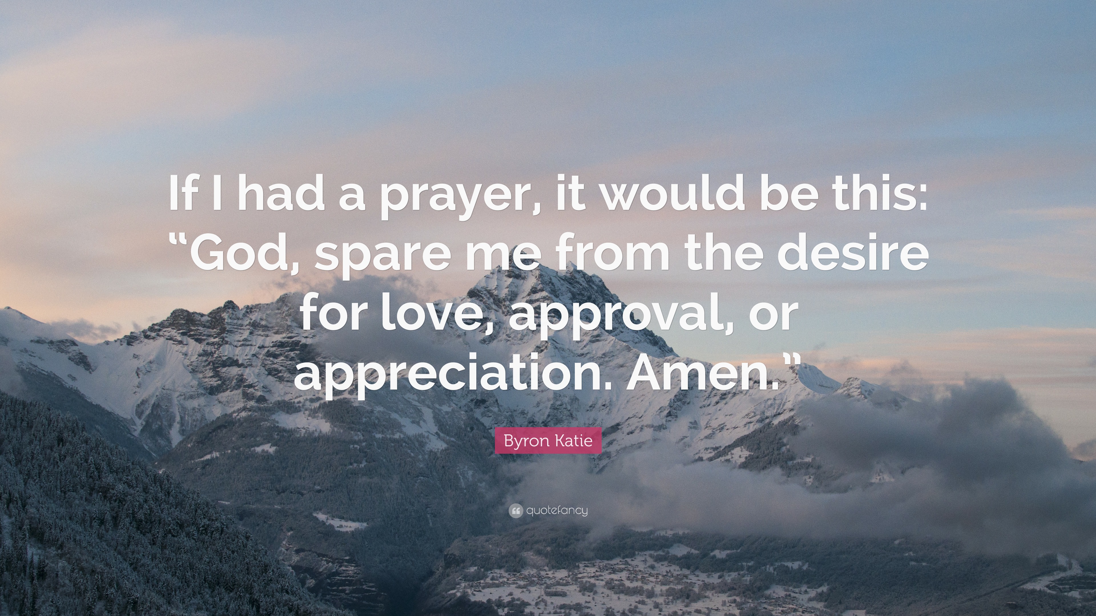 Byron Katie Quote: “If I had a prayer, it would be this: “God, spare me ...