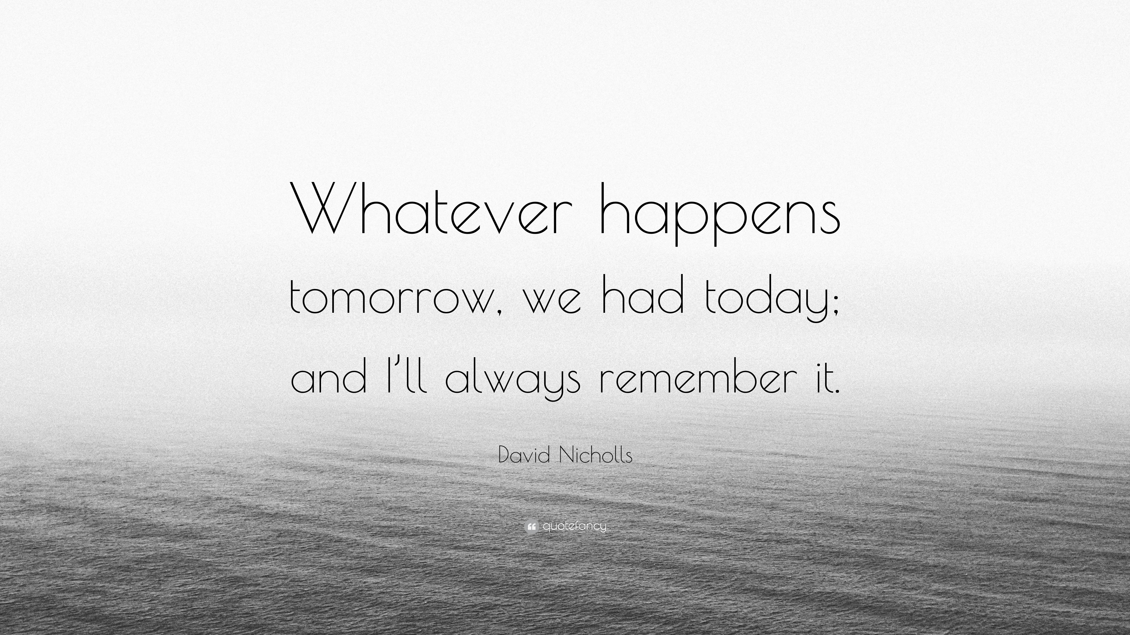David Nicholls Quote “Whatever happens tomorrow, we had today; and I