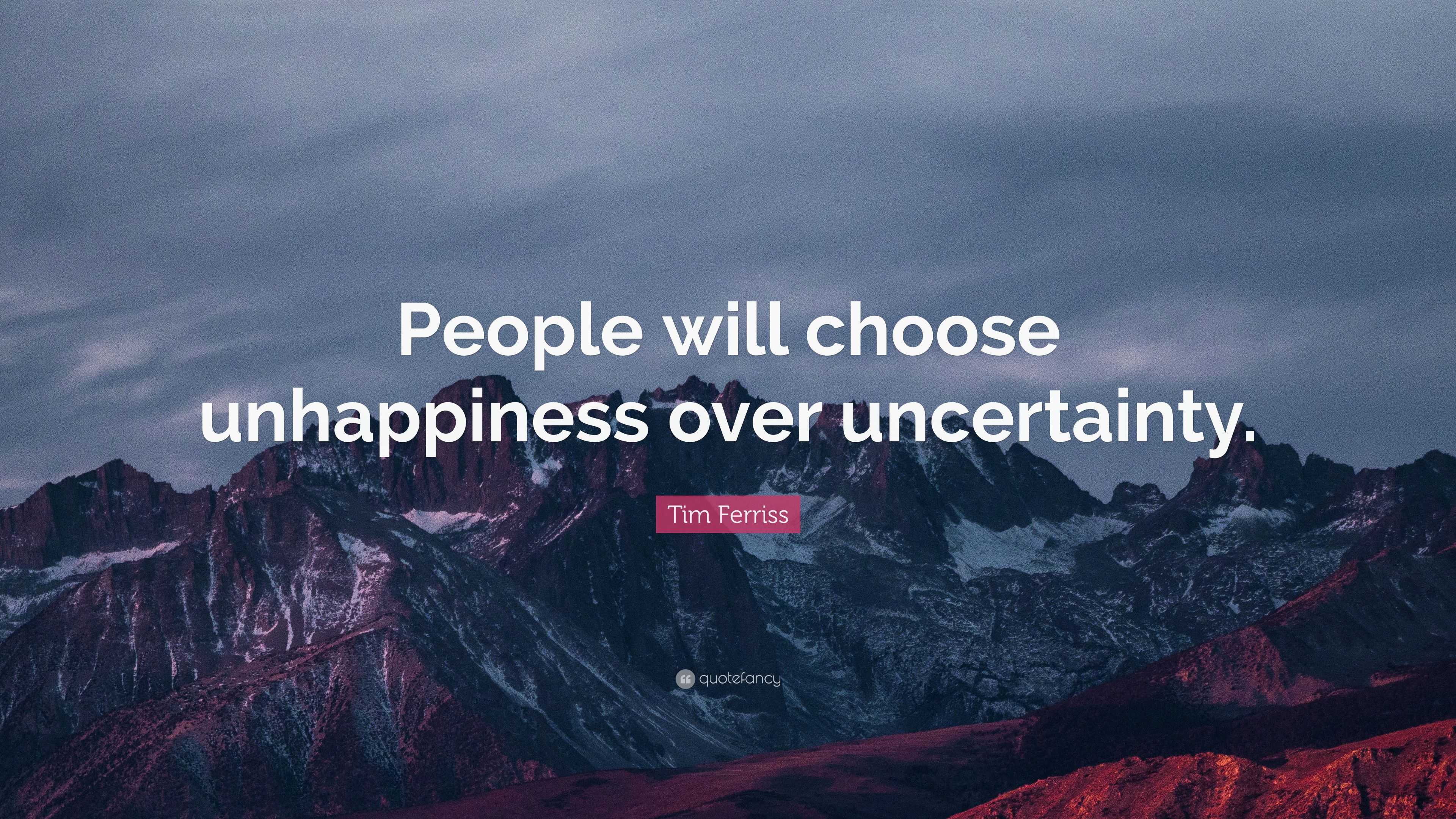 Tim Ferriss Quote: “People will choose unhappiness over uncertainty.”